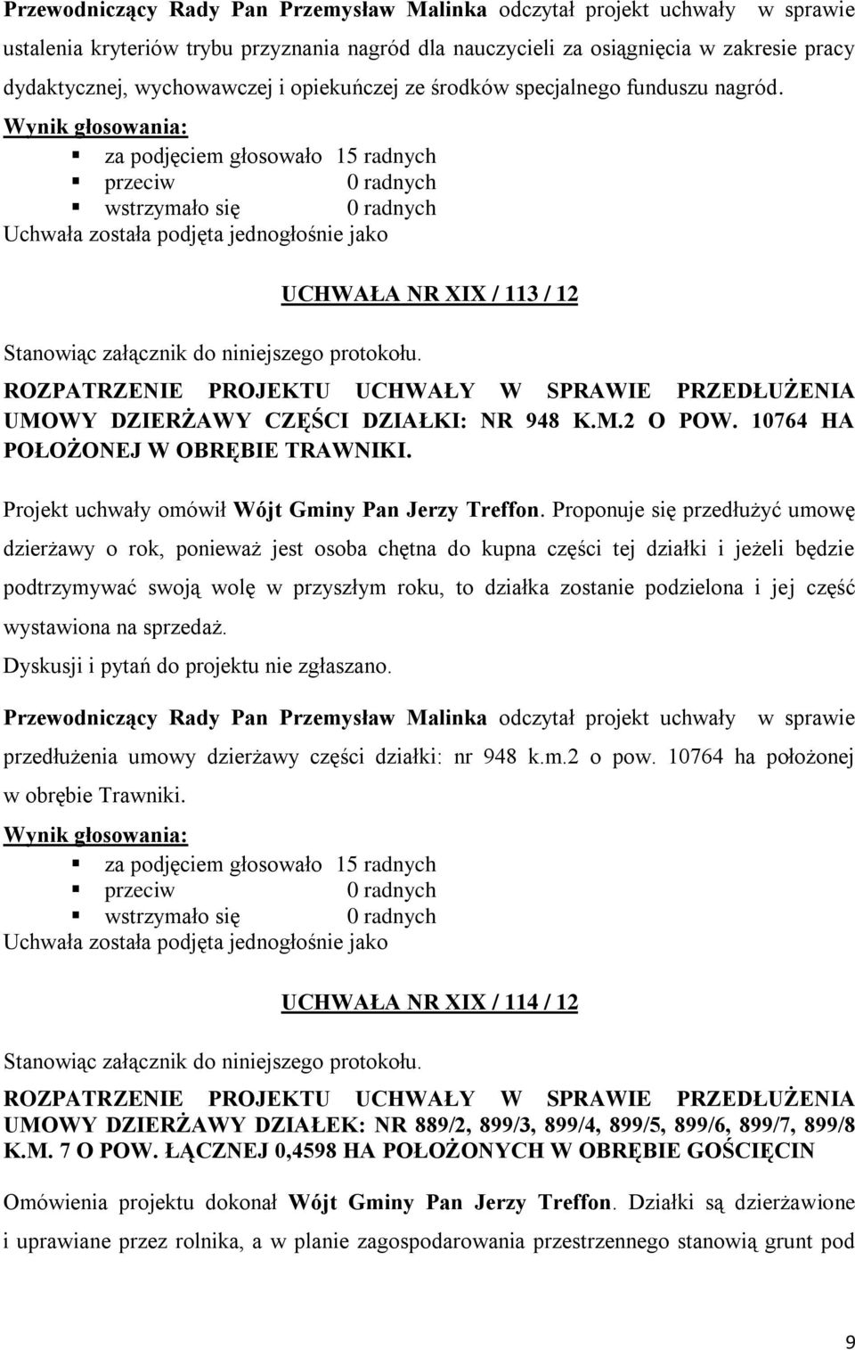 Wynik głosowania: za podjęciem głosowało 15 radnych przeciw 0 radnych wstrzymało się 0 radnych Uchwała została podjęta jednogłośnie jako Stanowiąc załącznik do niniejszego protokołu.