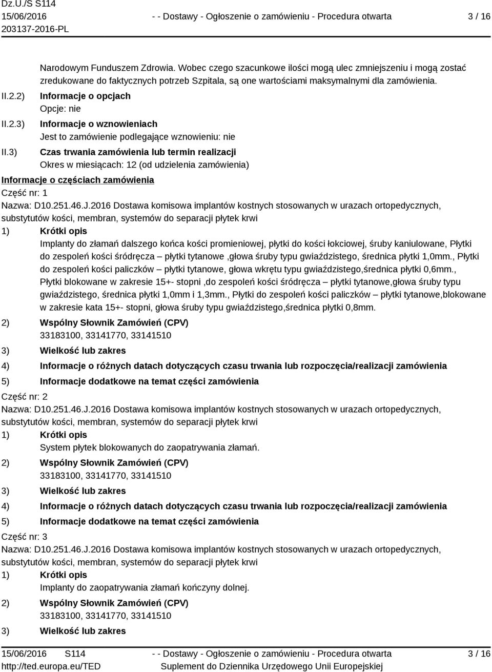 Informacje o opcjach Opcje: nie Informacje o wznowieniach Jest to zamówienie podlegające wznowieniu: nie Czas trwania zamówienia lub termin realizacji Okres w miesiącach: 12 (od udzielenia