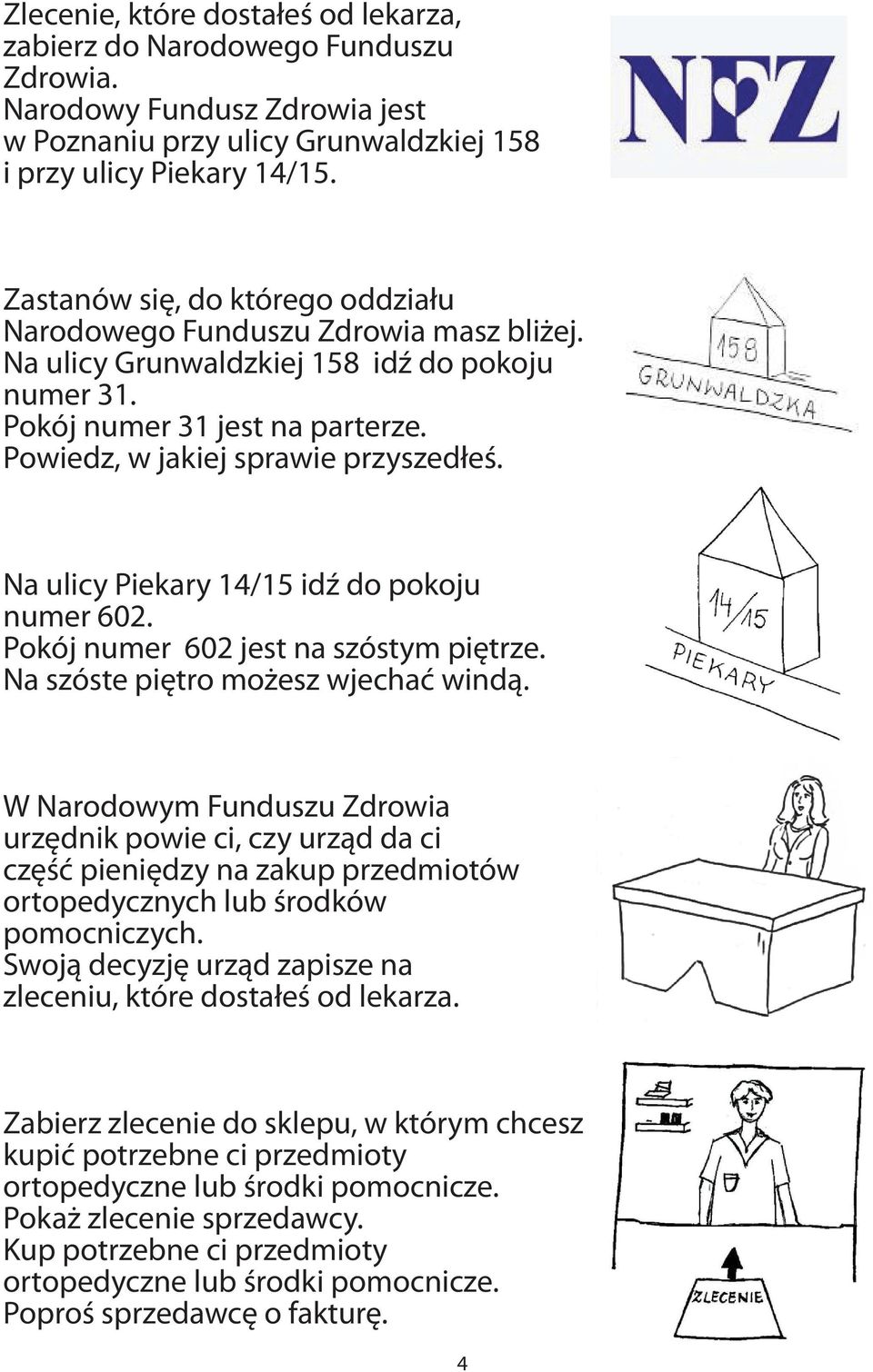 Na ulicy Piekary 14/15 idź do pokoju numer 602. Pokój numer 602 jest na szóstym piętrze. Na szóste piętro możesz wjechać windą.