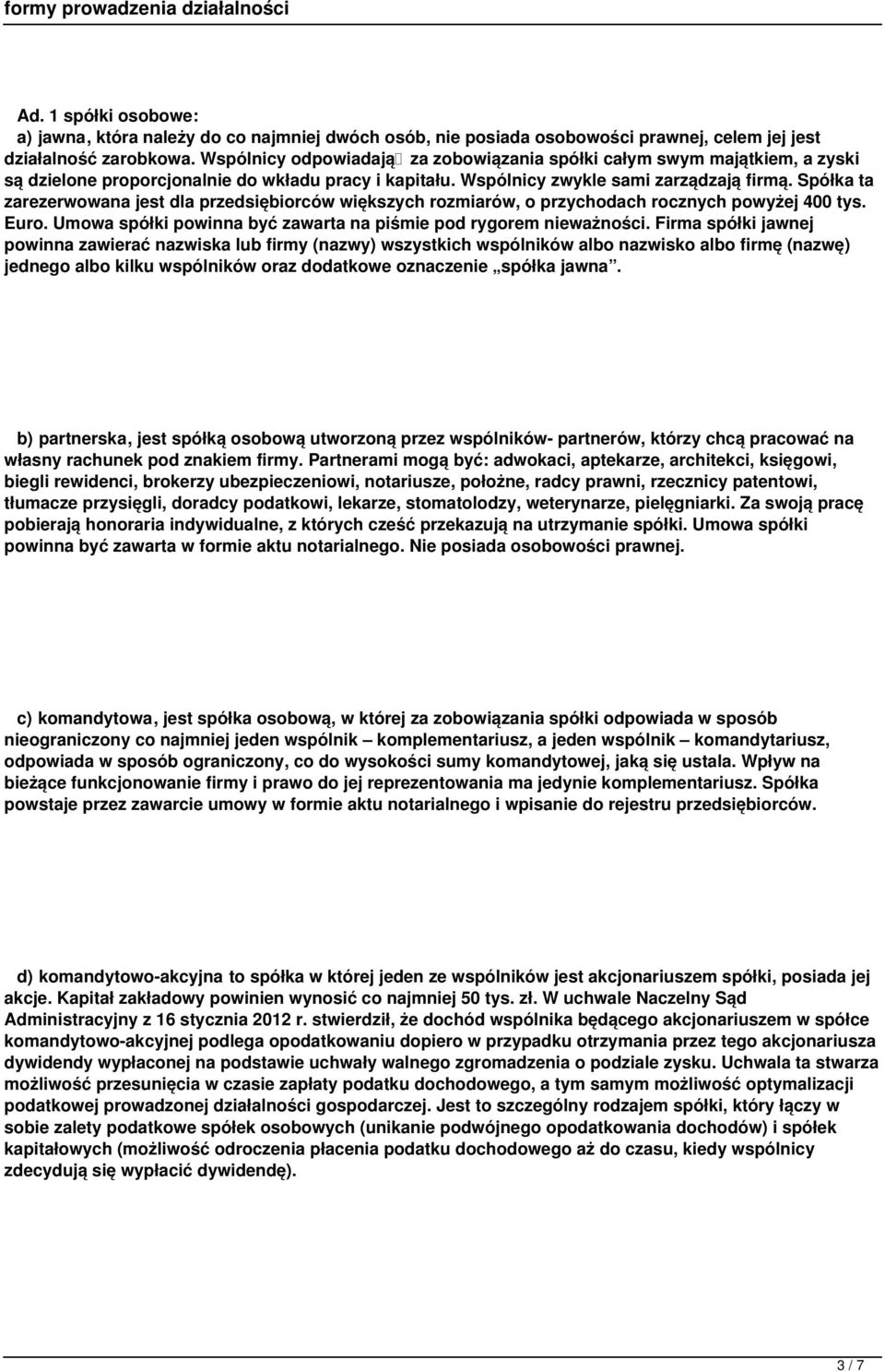 Spółka ta zarezerwowana jest dla przedsiębiorców większych rozmiarów, o przychodach rocznych powyżej 400 tys. Euro. Umowa spółki powinna być zawarta na piśmie pod rygorem nieważności.