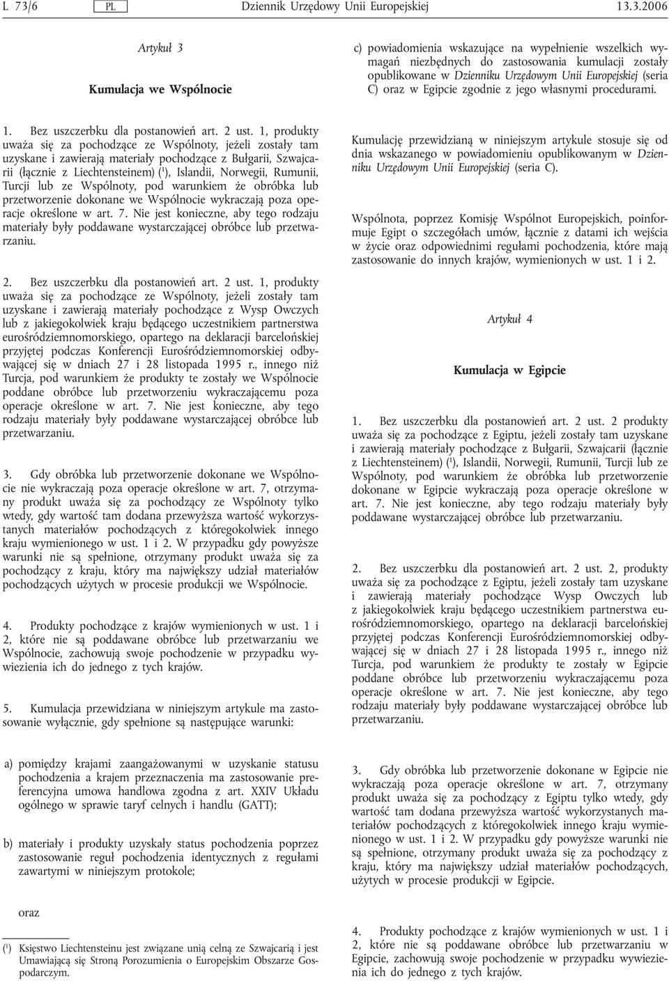 1, produkty uważa się za pochodzące ze Wspólnoty, jeżeli zostały tam uzyskane i zawierają materiały pochodzące z Bułgarii, Szwajcarii (łącznie z Liechtensteinem) ( 1 ), Islandii, Norwegii, Rumunii,