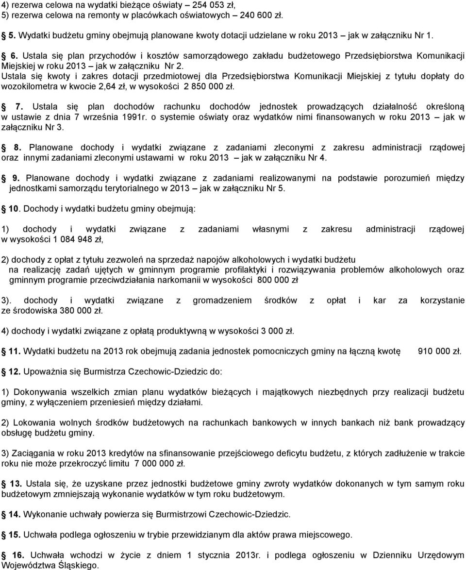 Ustala się kwoty i zakres dotacji przedmiotowej dla Przedsiębiorstwa Komunikacji Miejskiej z tytułu dopłaty do wozokilometra w kwocie 2,64 zł, w wysokości 2 850 000 zł. 7.