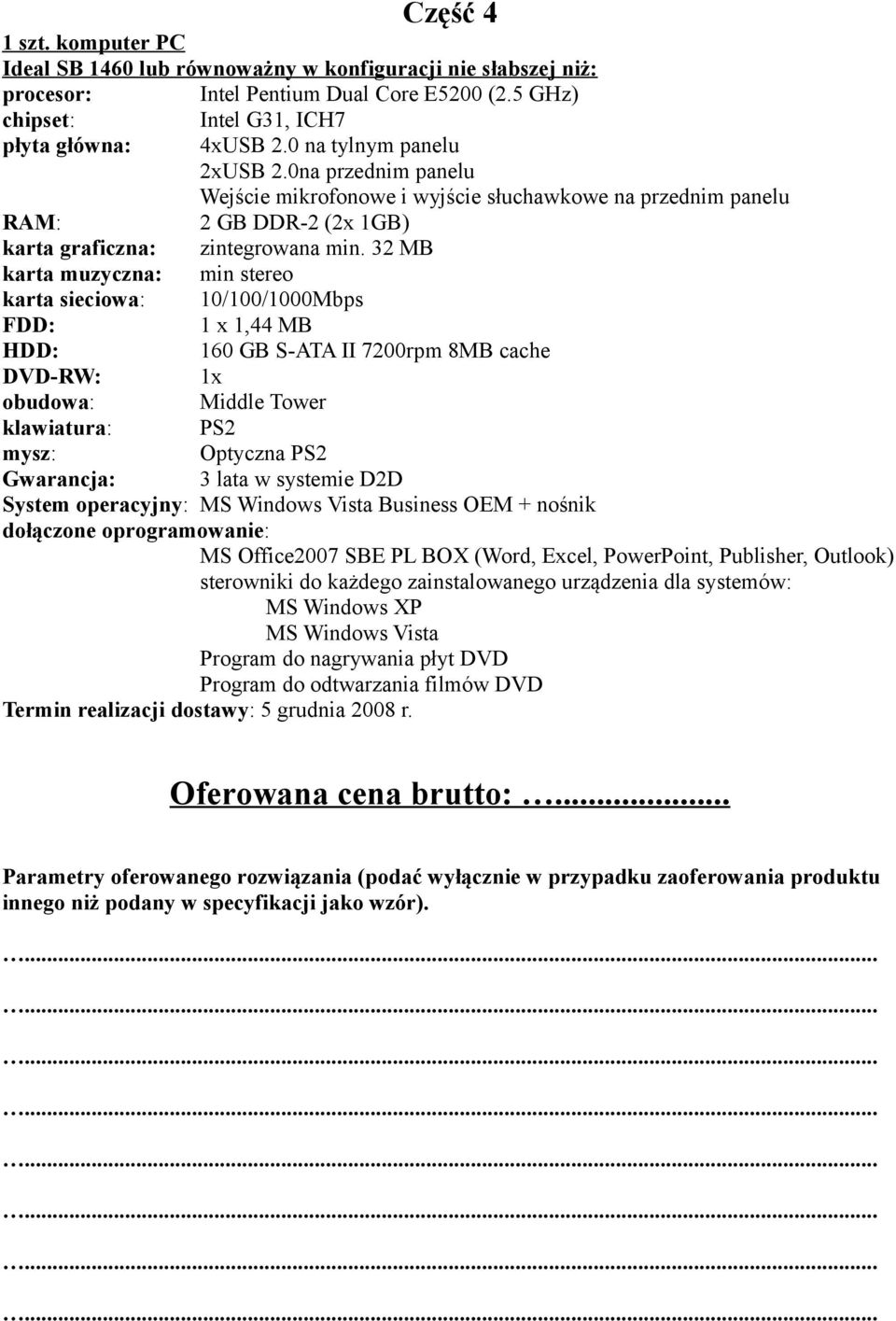 32 MB karta muzyczna: min stereo karta sieciowa: 10/100/1000Mbps FDD: 1 x 1,44 MB HDD: 160 GB S-ATA II 7200rpm 8MB cache DVD-RW: 1x obudowa: Middle Tower klawiatura: PS2 mysz: Optyczna PS2 Gwarancja: