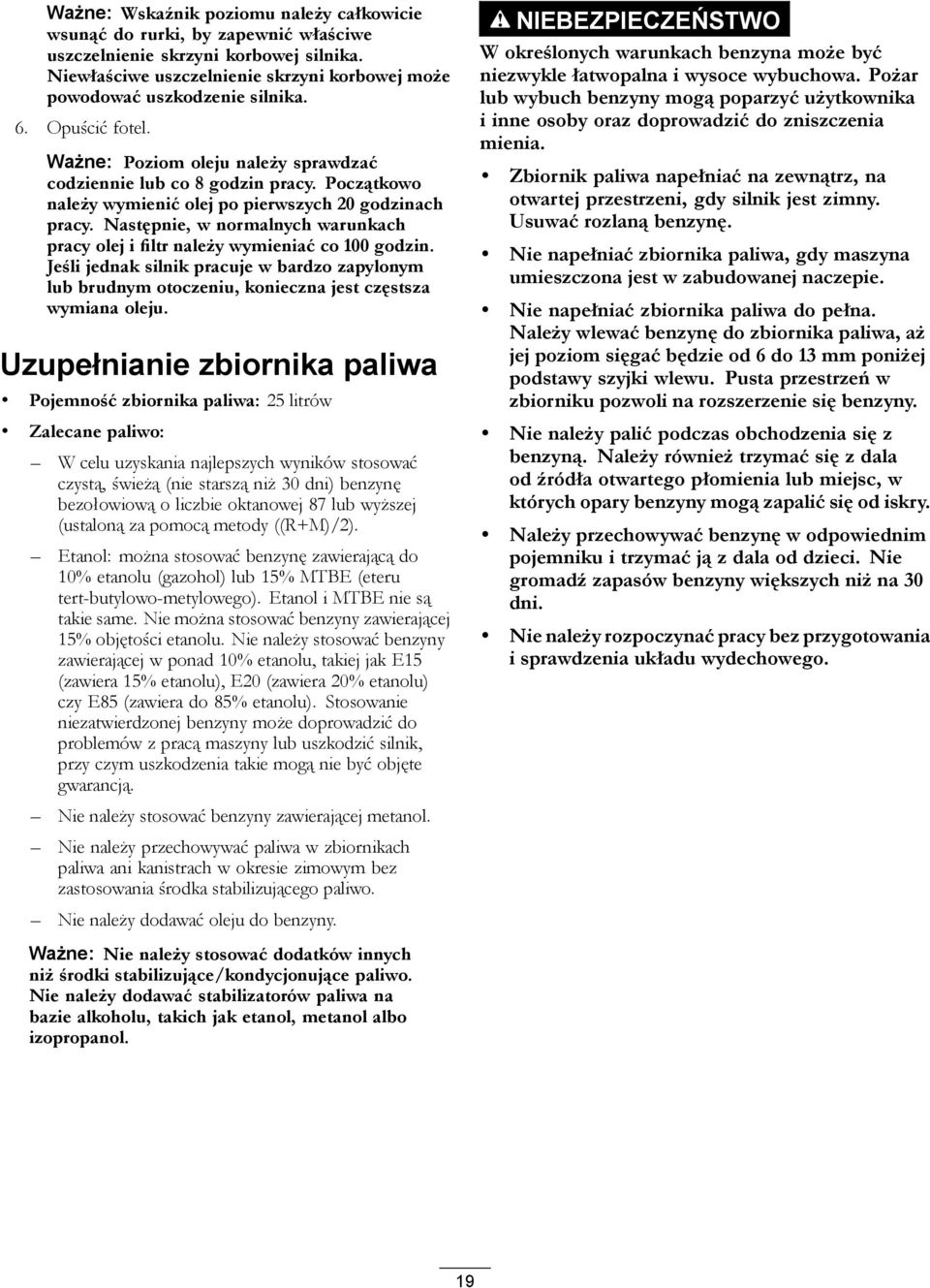 Następnie, w normalnych warunkach pracy olej i filtr należy wymieniać co 100 godzin. Jeśli jednak silnik pracuje w bardzo zapylonym lub brudnym otoczeniu, konieczna jest częstsza wymiana oleju.