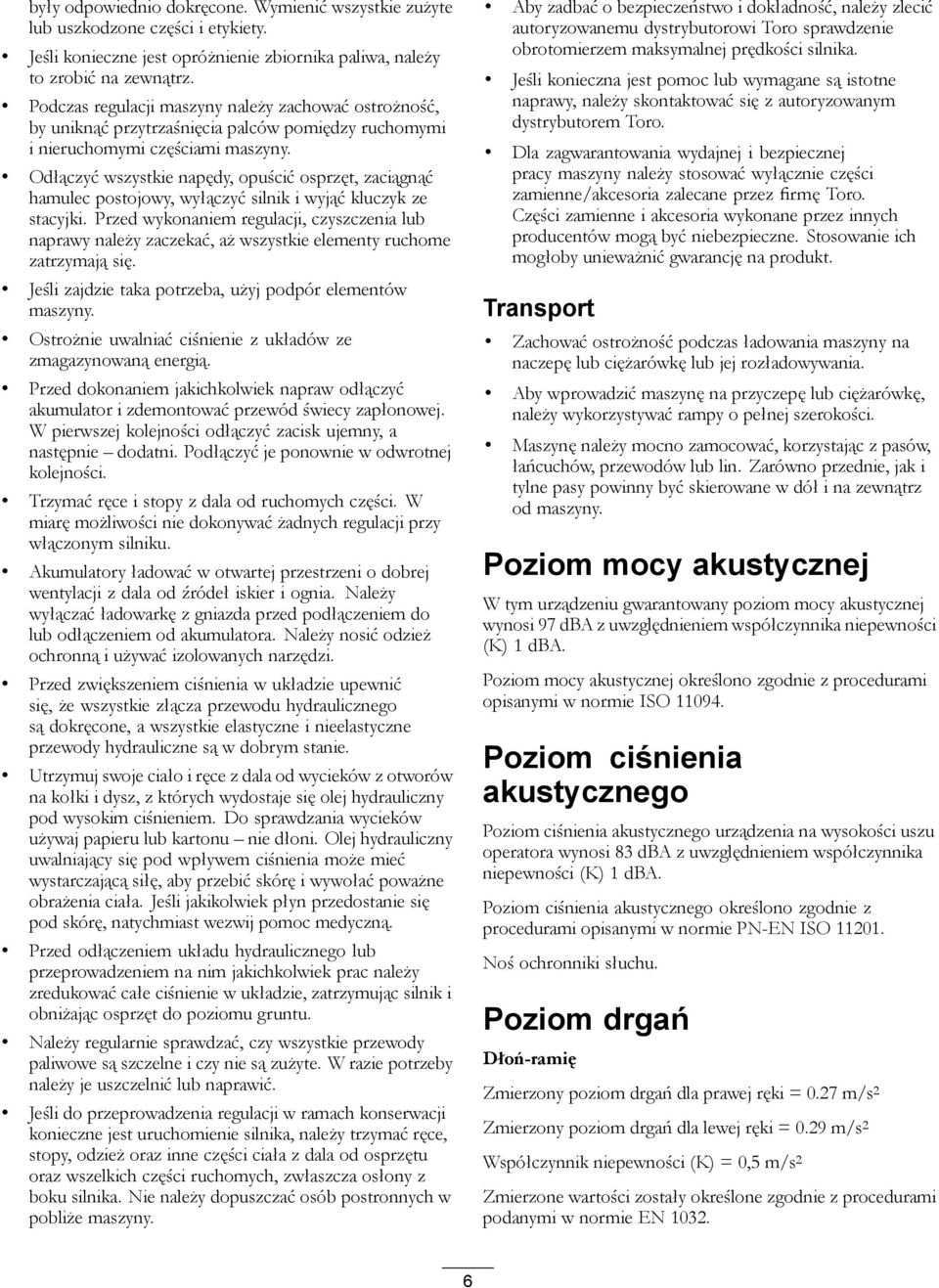 Odłączyć wszystkie napędy, opuścić osprzęt, zaciągnąć hamulec postojowy, wyłączyć silnik i wyjąć kluczyk ze stacyjki.