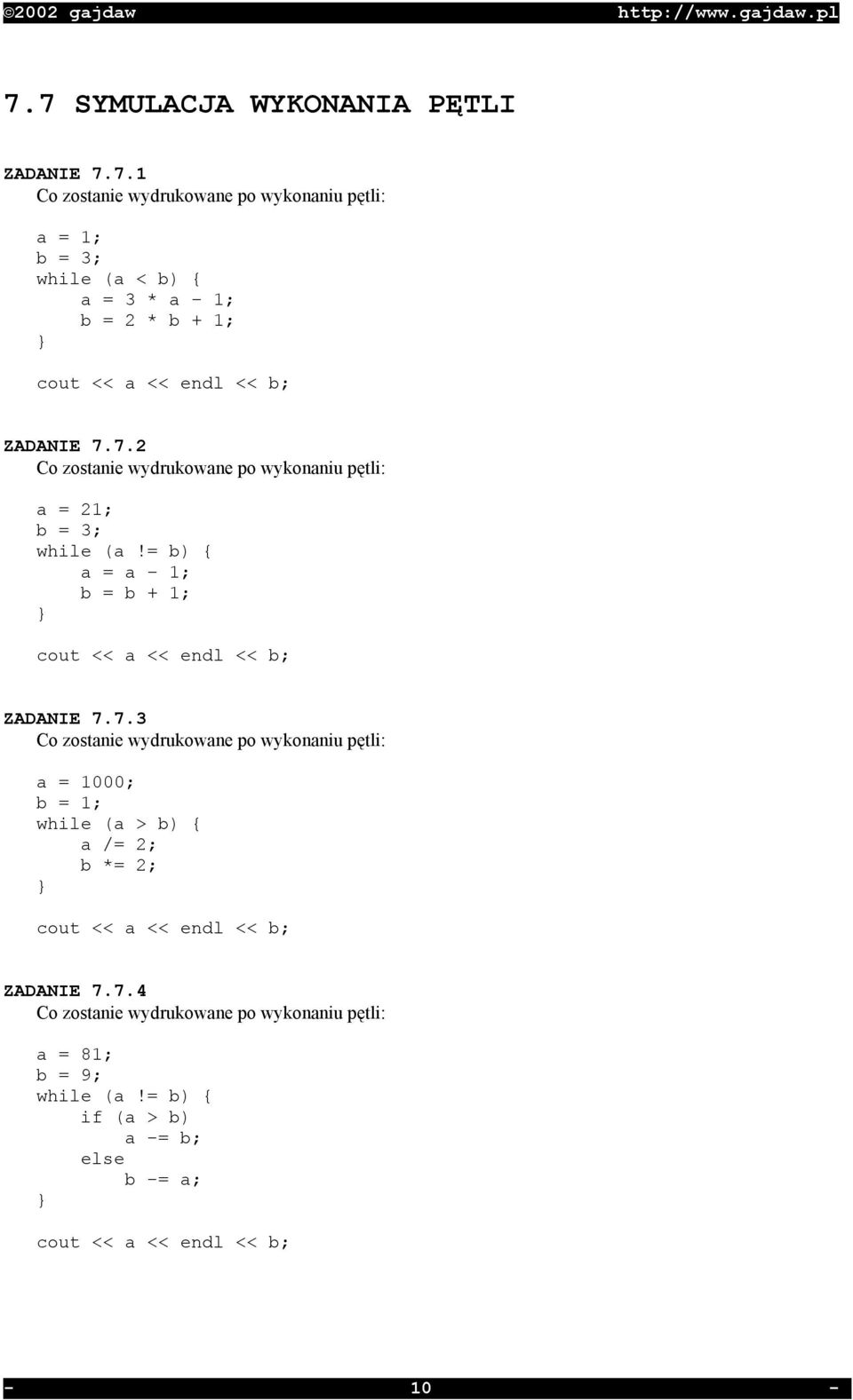 7.4 Co zostanie wydrukowane po wykonaniu pętli: a = 81; b = 9; while (a!= b) { if (a > b) a -= b; else b -= a; } cout << a << endl << b; - 10 -