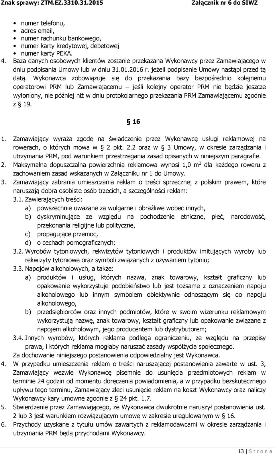 Wykonawca zobowiązuje się do przekazania bazy bezpośrednio kolejnemu operatorowi PRM lub Zamawiającemu jeśli kolejny operator PRM nie będzie jeszcze wyłoniony, nie później niż w dniu protokolarnego