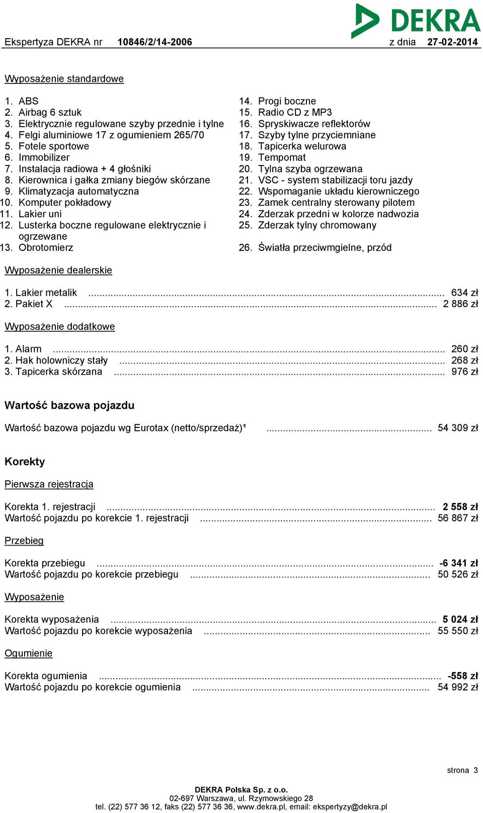 skórzane Klimatyzacja automatyczna Komputer pokładowy Lakier uni Lusterka boczne regulowane elektrycznie i ogrzewane 13. Obrotomierz 14. 15. 16. 17. 18. 19. 20. 21. 22. 23. 24. 25.