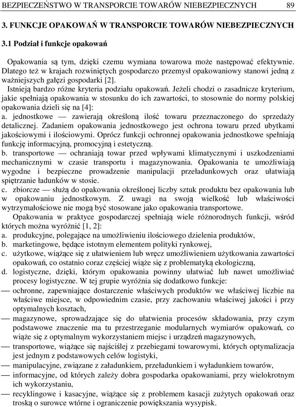 Dlatego też w krajach rozwiniętych gospodarczo przemysł opakowaniowy stanowi jedną z ważniejszych gałęzi gospodarki [2]. Istnieją bardzo różne kryteria podziału opakowań.