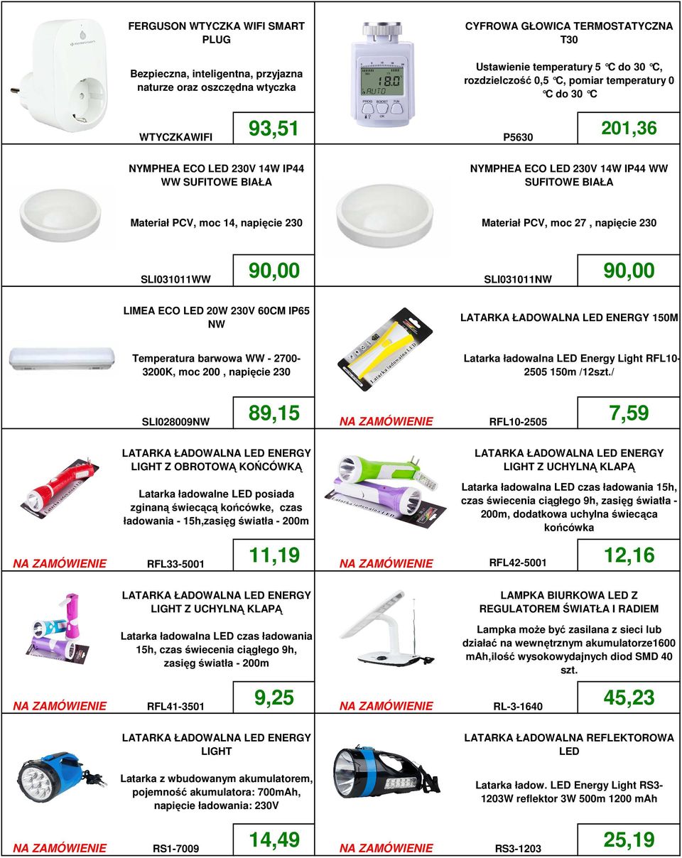 moc 27, napięcie 230 SLI0311WW 90,00 SLI0311NW 90,00 LIMEA ECO LED 20W 230V 60CM IP65 NW 150M Temperatura barwowa WW - 2700-3200K, moc 200, napięcie 230 Latarka ładowalna LED Energy Light RFL- 2505