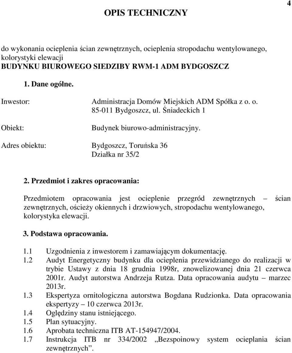 Przedmiot i zakres opracowania: Przedmiotem opracowania jest ocieplenie przegród zewnętrznych ścian zewnętrznych, ościeży okiennych i drzwiowych, stropodachu wentylowanego, kolorystyka elewacji. 3.