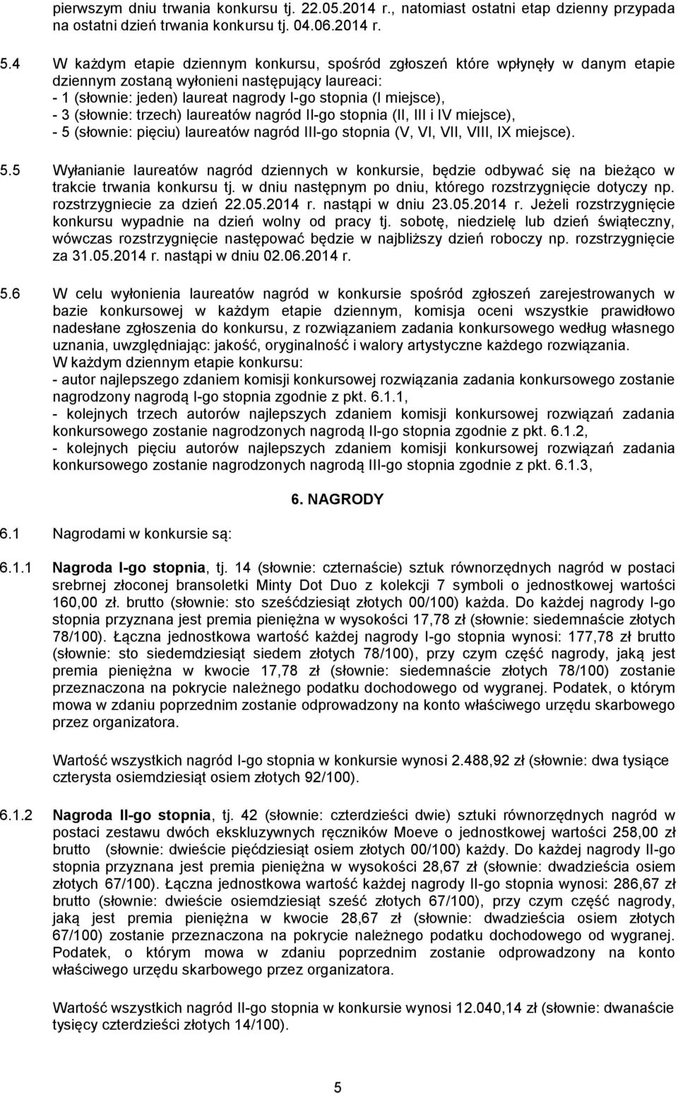 (słownie: trzech) laureatów nagród II-go stopnia (II, III i IV miejsce), - 5 (słownie: pięciu) laureatów nagród III-go stopnia (V, VI, VII, VIII, IX miejsce). 5.5 Wyłanianie laureatów nagród dziennych w konkursie, będzie odbywać się na bieżąco w trakcie trwania konkursu tj.