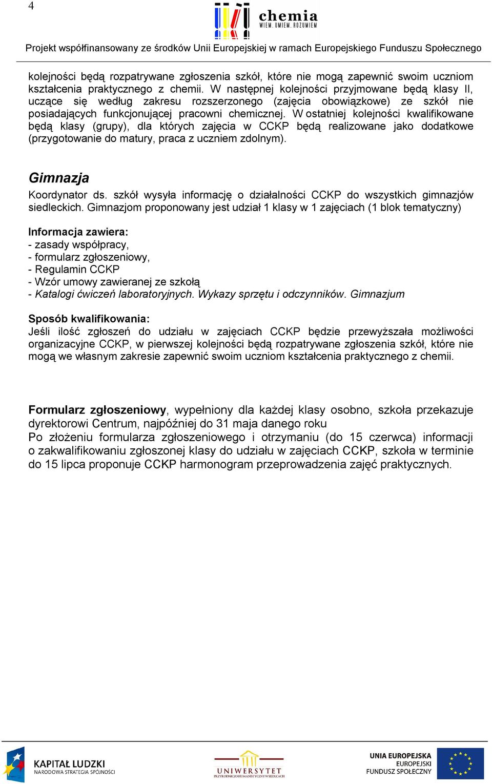 W ostatniej kolejności kwalifikowane będą klasy (grupy), dla których zajęcia w CCKP będą realizowane jako dodatkowe (przygotowanie do matury, praca z uczniem zdolnym). Gimnazja Koordynator ds.