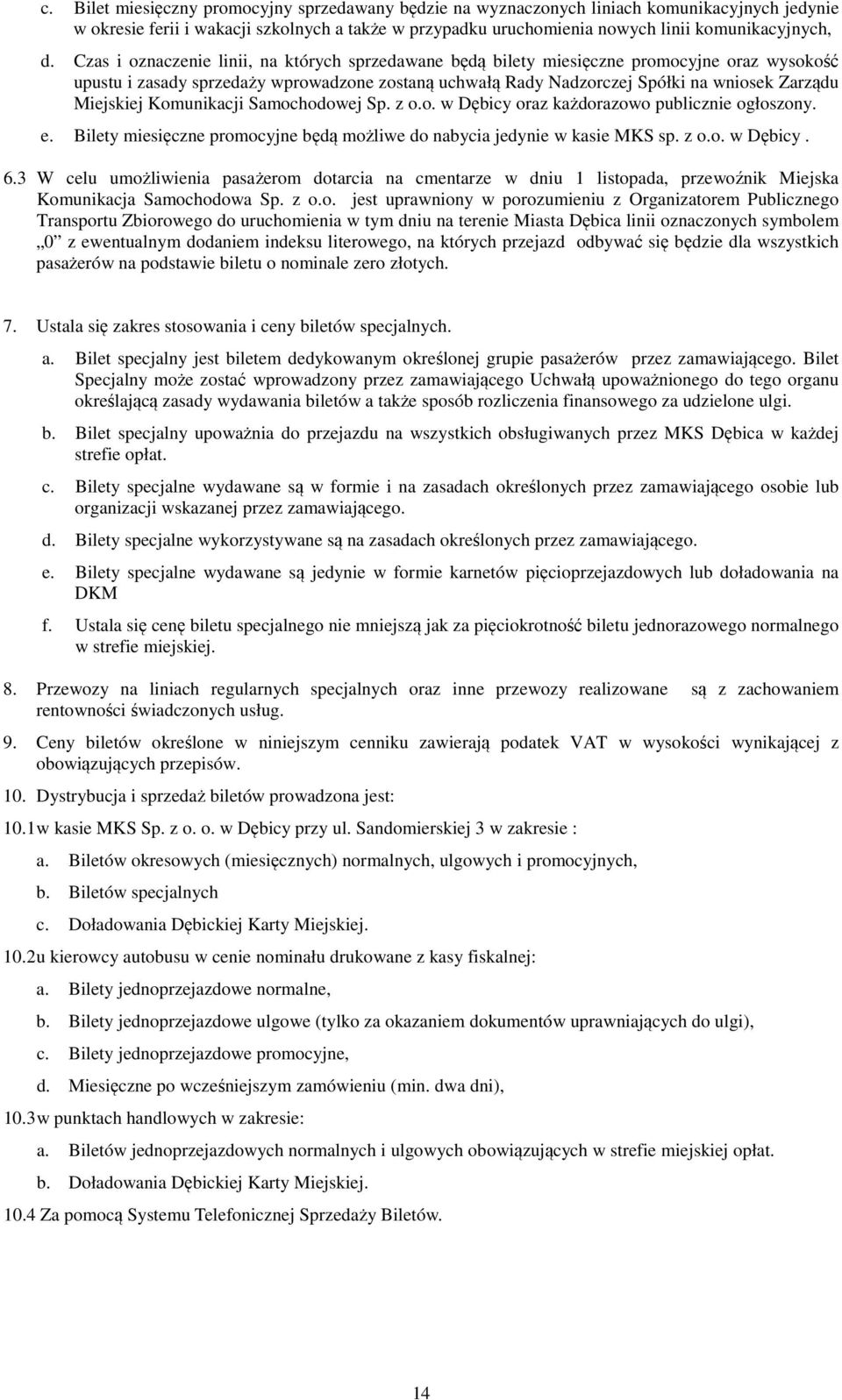 Miejskiej Komunikacji Samochodowej Sp. z o.o. w Dębicy oraz każdorazowo publicznie ogłoszony. e. Bilety miesięczne promocyjne będą możliwe do nabycia jedynie w kasie MKS sp. z o.o. w Dębicy. 6.