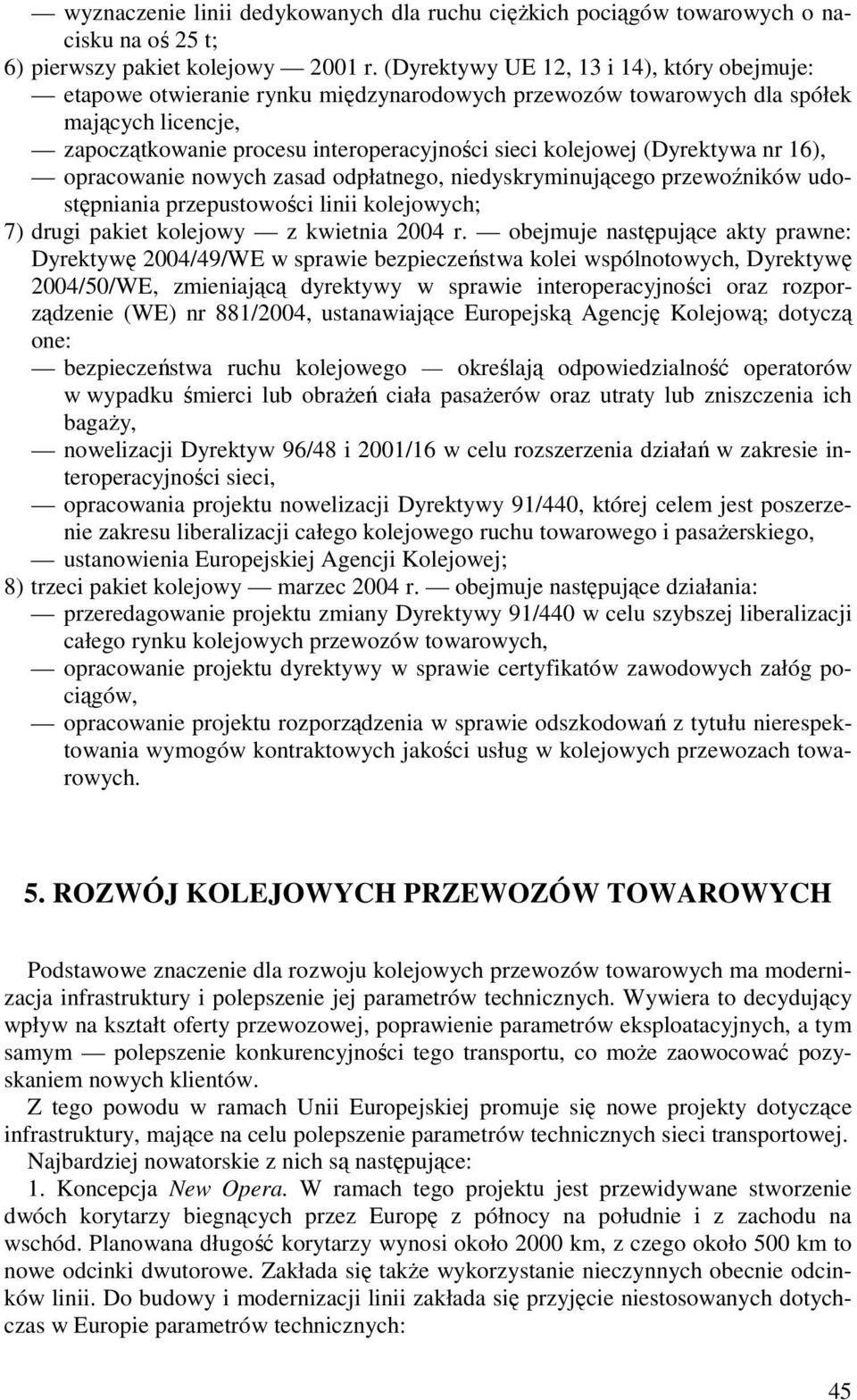 (Dyrektywa nr 16), opracowanie nowych zasad odpłatnego, niedyskryminującego przewoźników udostępniania przepustowości linii kolejowych; 7) drugi pakiet kolejowy z kwietnia 2004 r.