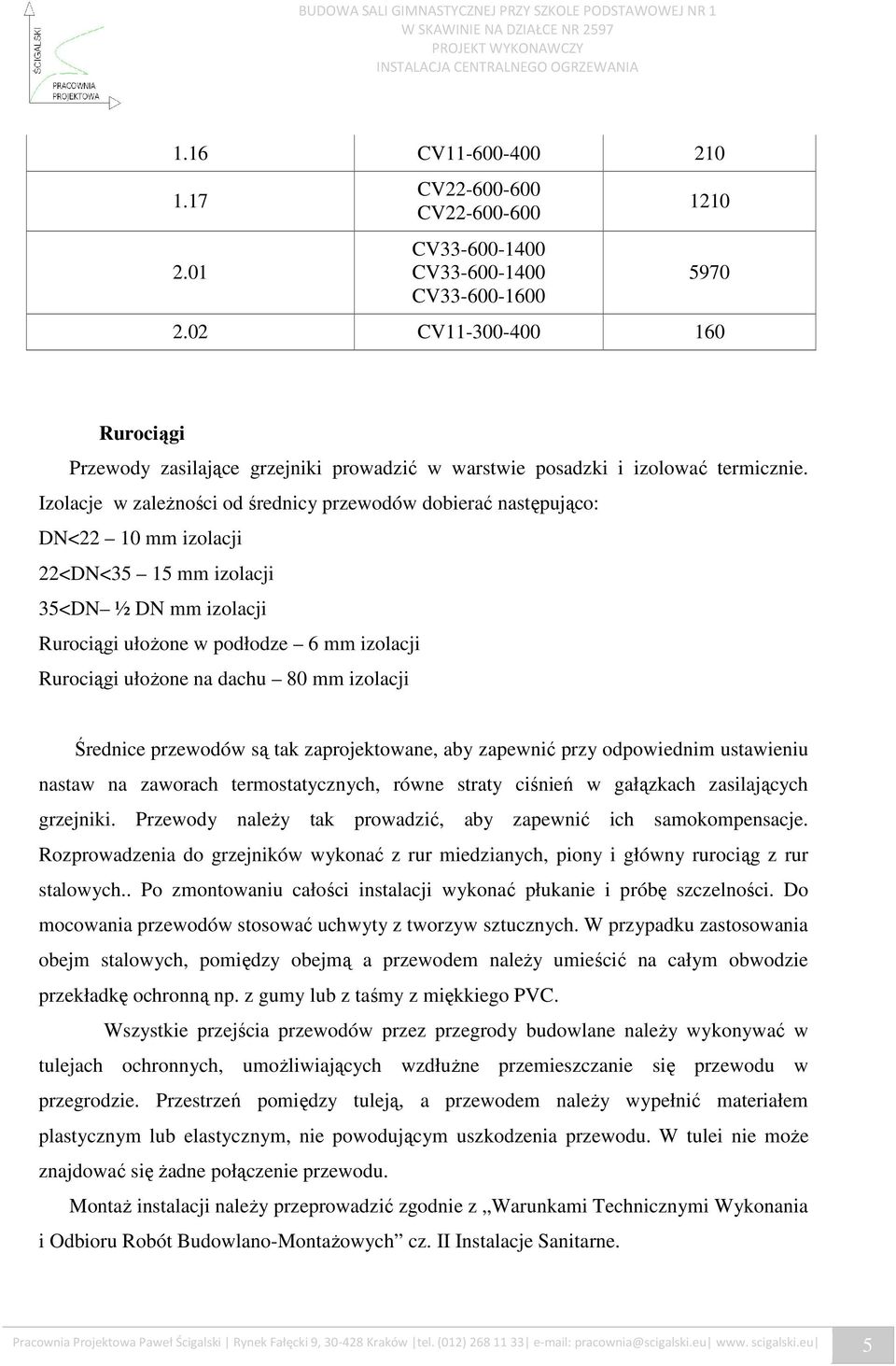 Izolacje w zaleŝności od średnicy przewodów dobierać następująco: DN<22 10 mm izolacji 22<DN<35 15 mm izolacji 35<DN ½ DN mm izolacji Rurociągi ułoŝone w podłodze 6 mm izolacji Rurociągi ułoŝone na