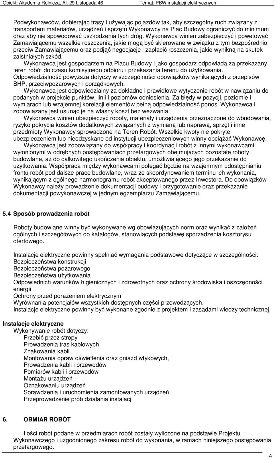 Wykonawca winien zabezpieczyć i powetować Zamawiającemu wszelkie roszczenia, jakie mogą być skierowane w związku z tym bezpośrednio przeciw Zamawiającemu oraz podjąć negocjacje i zapłacić roszczenia,
