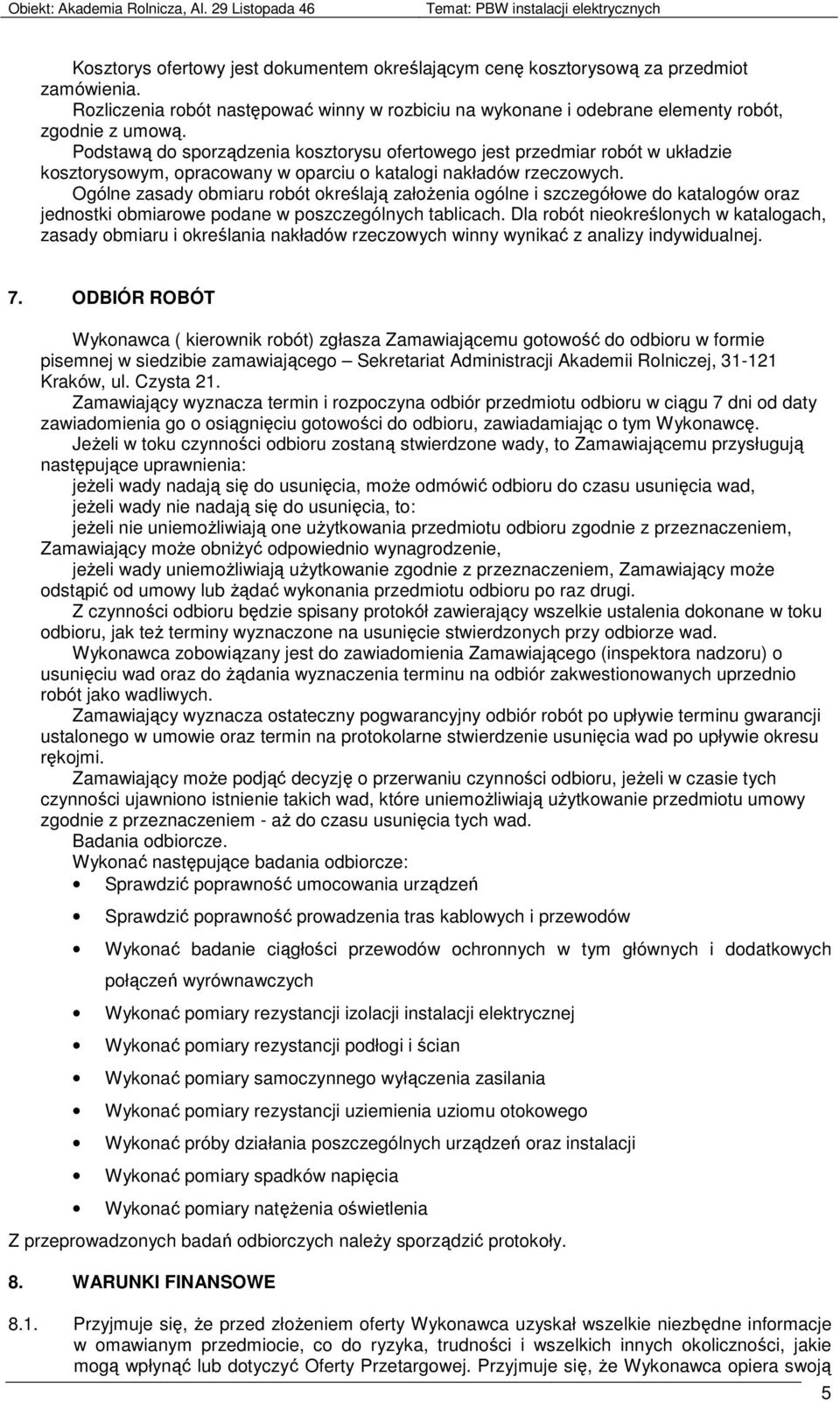 Ogólne zasady obmiaru robót określają załoŝenia ogólne i szczegółowe do katalogów oraz jednostki obmiarowe podane w poszczególnych tablicach.
