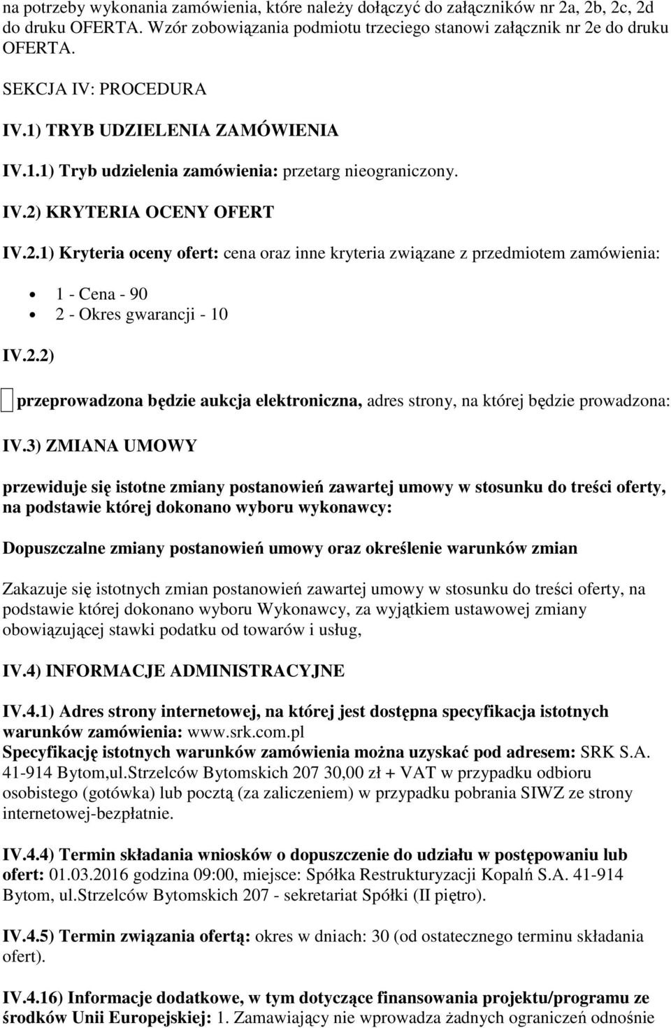 KRYTERIA OCENY OFERT IV.2.1) Kryteria oceny ofert: cena oraz inne kryteria związane z przedmiotem zamówienia: 1 - Cena - 90 2 - Okres gwarancji - 10 IV.2.2) przeprowadzona będzie aukcja elektroniczna, adres strony, na której będzie prowadzona: IV.
