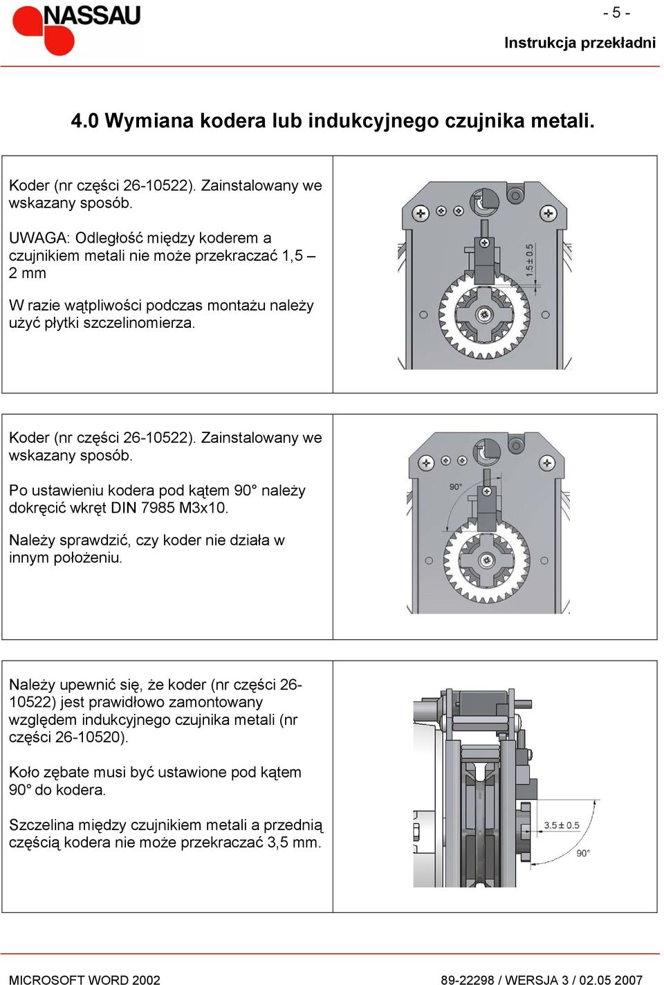 Zainstalowany we wskazany sposób. Po ustawieniu kodera pod kątem 90 należy dokręcić wkręt DIN 7985 M3x10. Należy sprawdzić, czy koder nie działa w innym położeniu.