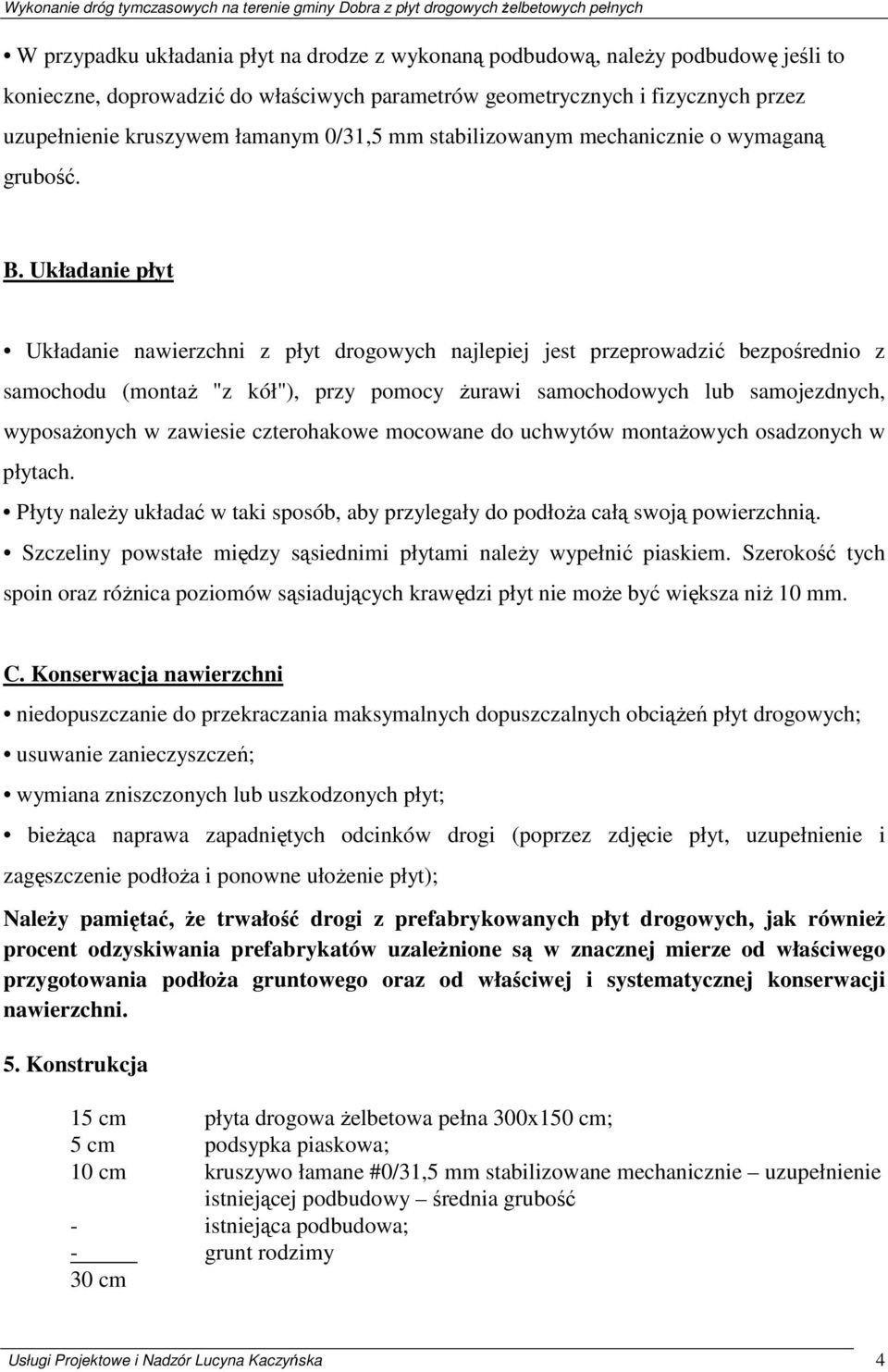 Układanie płyt Układanie nawierzchni z płyt drogowych najlepiej jest przeprowadzić bezpośrednio z samochodu (montaŝ "z kół"), przy pomocy Ŝurawi samochodowych lub samojezdnych, wyposaŝonych w