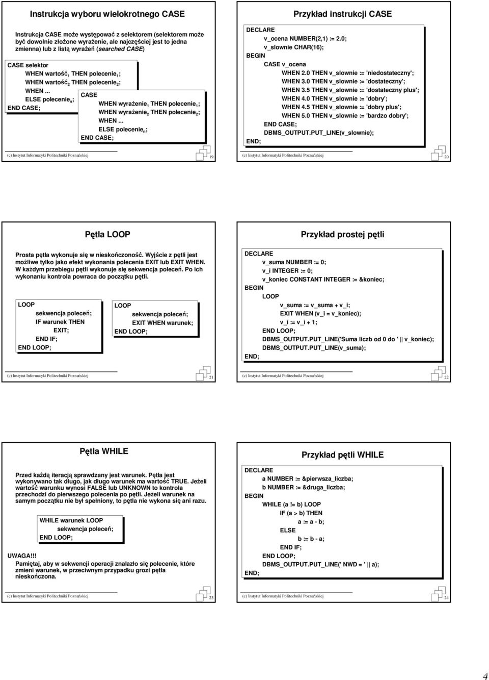 polecenie 2 ; WHEN polecenie n ; v_ocena NUMBER(2,1) := 2.0; v_slownie CHAR(16); CASE v_ocena WHEN 2.0 THEN v_slownie := 'niedostateczny'; WHEN 3.0 THEN v_slownie := 'dostateczny'; WHEN 3.