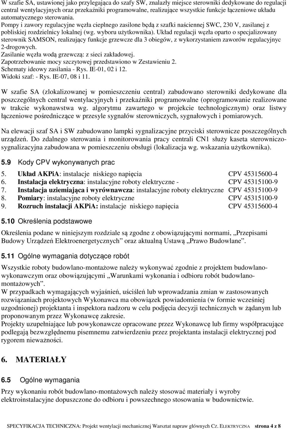 wyboru użytkownika). Układ regulacji węzła oparto o specjalizowany sterownik SAMSON, realizujący funkcje grzewcze dla 3 obiegów, z wykorzystaniem zaworów regulacyjnyc 2-drogowych.