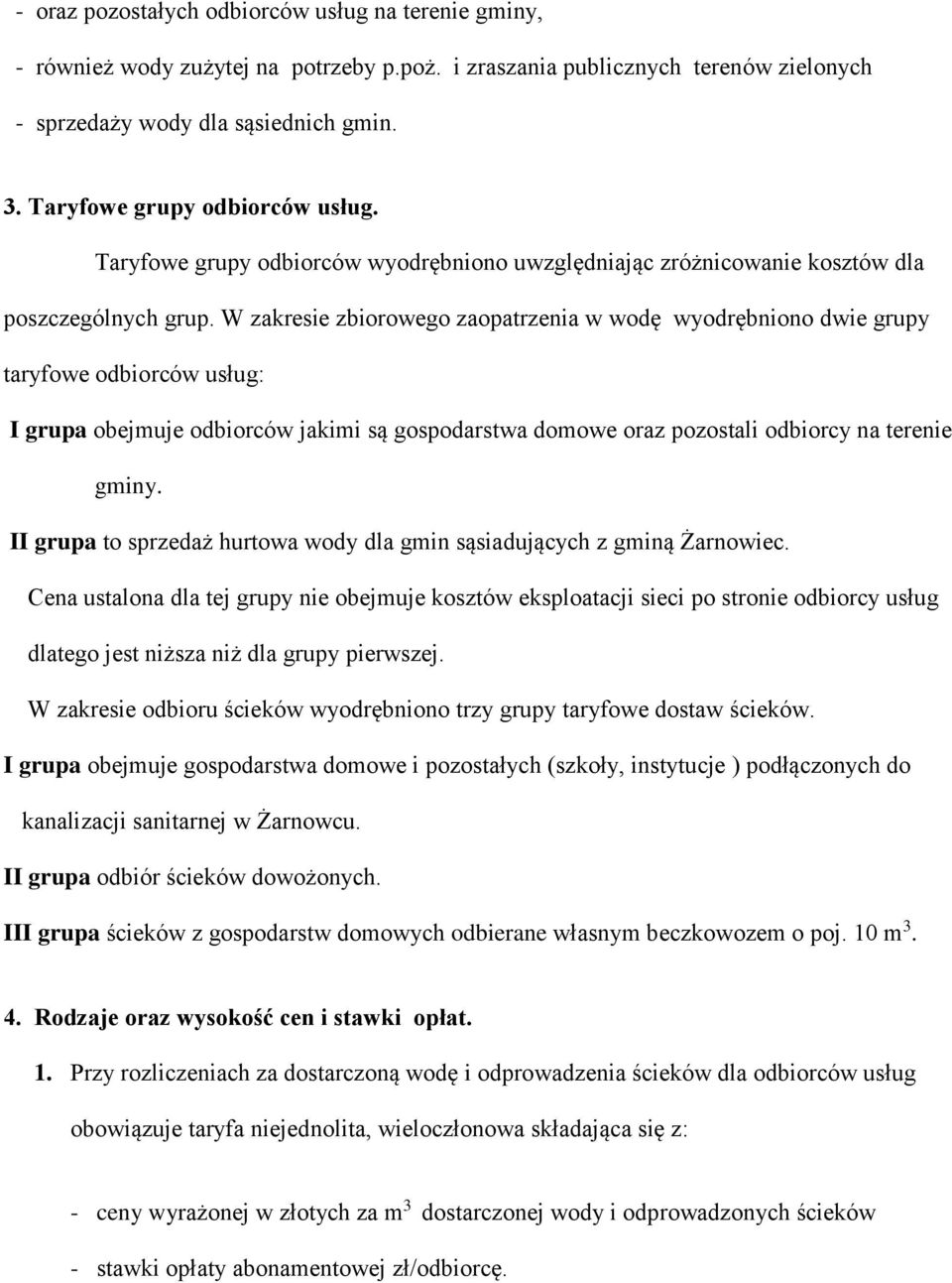 W zakresie zbiorowego zaopatrzenia w wodę wyodrębniono dwie grupy taryfowe odbiorców usług: I grupa obejmuje odbiorców jakimi są gospodarstwa domowe oraz pozostali odbiorcy na terenie gminy.