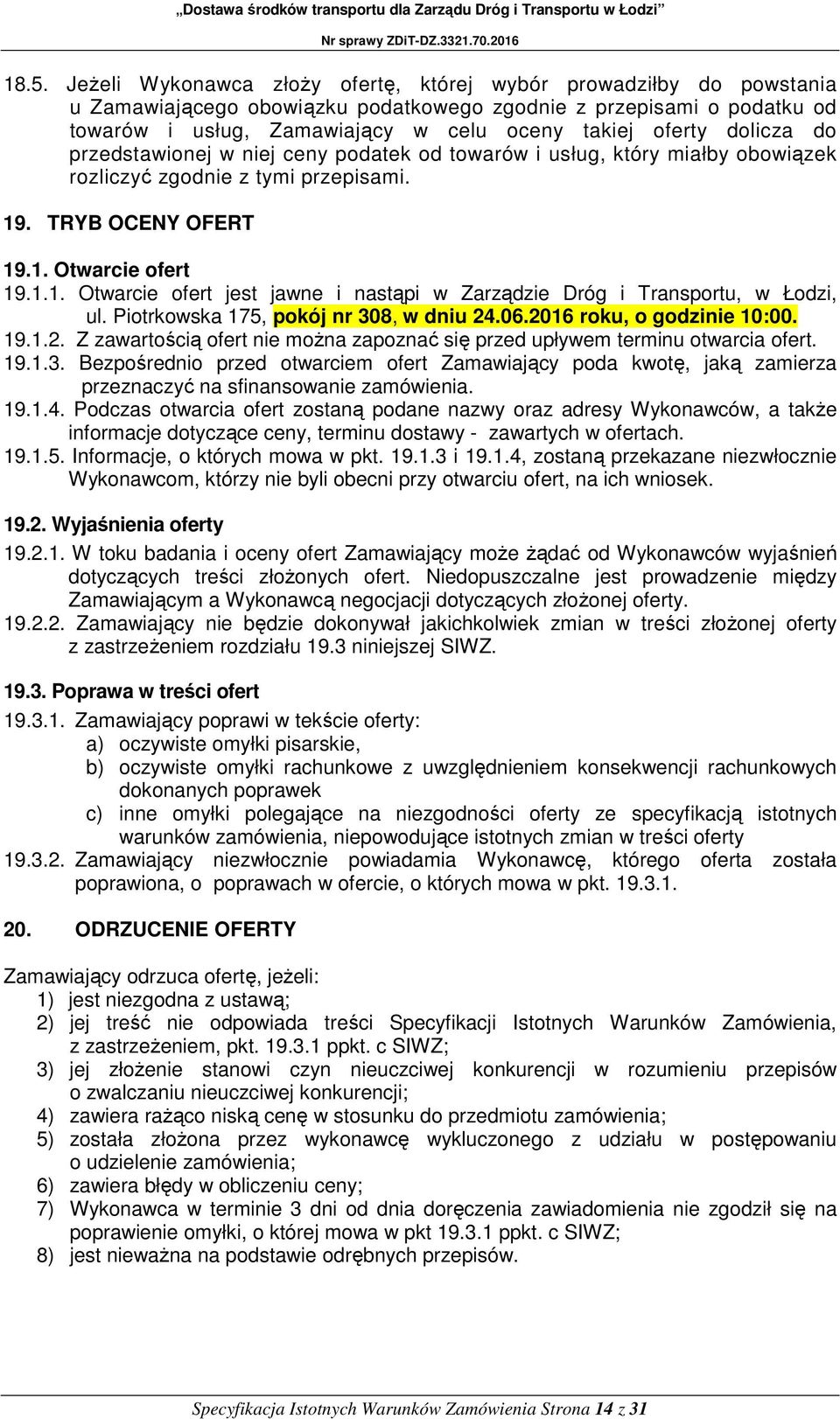 . TRYB OCENY OFERT 19.1. Otwarcie ofert 19.1.1. Otwarcie ofert jest jawne i nastąpi w Zarządzie Dróg i Transportu, w Łodzi, ul. Piotrkowska 175, pokój nr 308, w dniu 24.06.2016 roku, o godzinie 10:00.