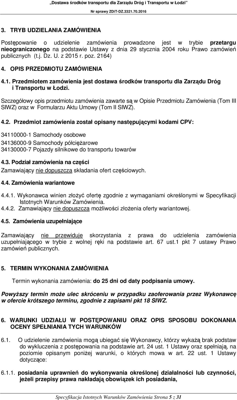 Szczegółowy opis przedmiotu zamówienia zawarte są w Opisie Przedmiotu Zamówienia (Tom III SIWZ) oraz w Formularzu Aktu Umowy (Tom II SIWZ). 4.2.