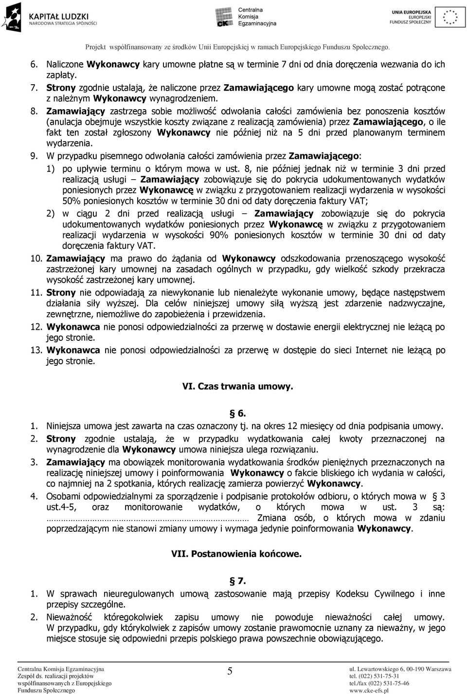 Zamawiający zastrzega sobie możliwość odwołania całości zamówienia bez ponoszenia kosztów (anulacja obejmuje wszystkie koszty związane z realizacją zamówienia) przez Zamawiającego, o ile fakt ten