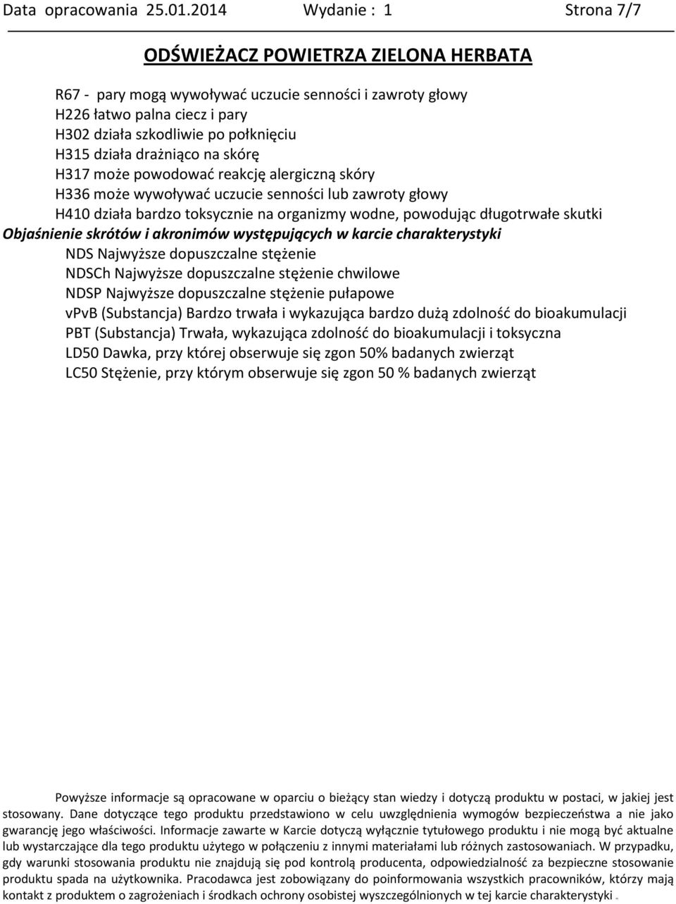 powodować reakcję alergiczną skóry H336 może wywoływać uczucie senności lub zawroty głowy H410 działa bardzo toksycznie na organizmy wodne, powodując długotrwałe skutki Objaśnienie skrótów i