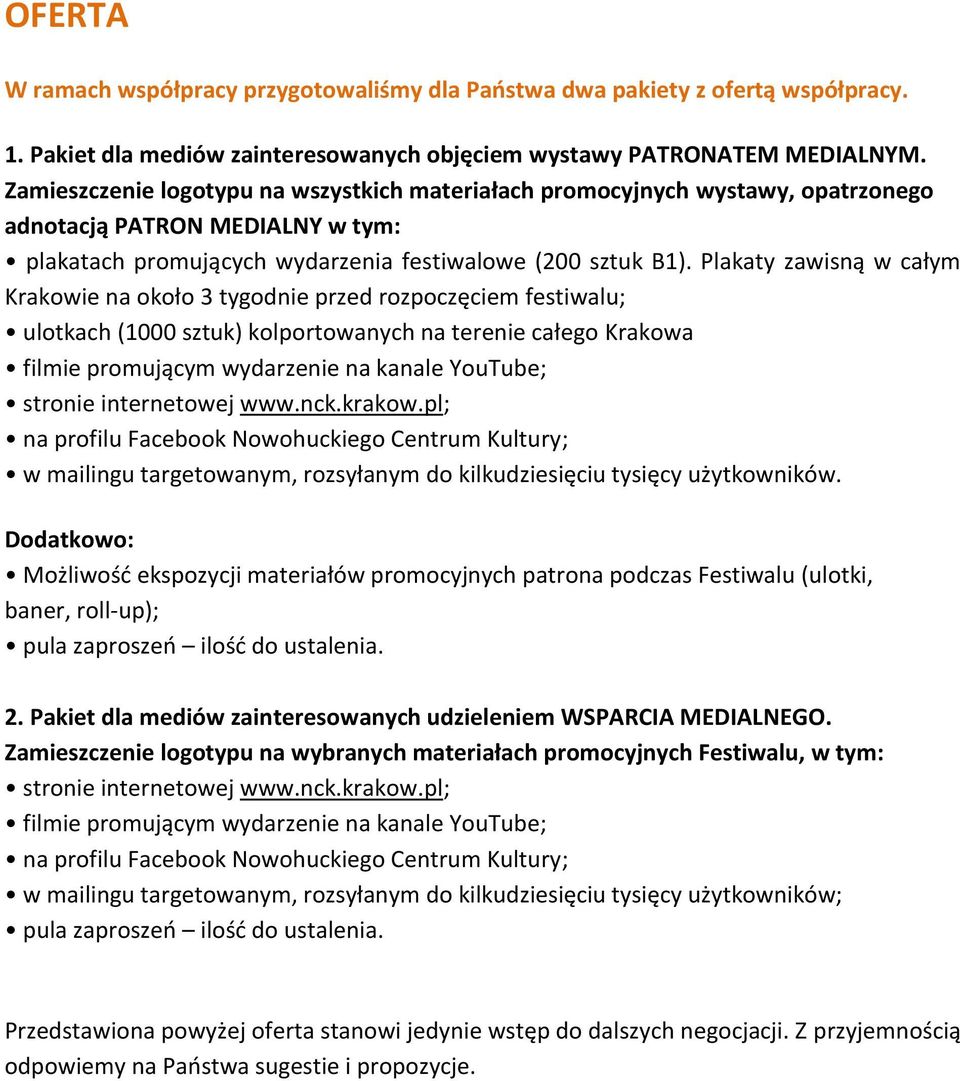 Plakaty zawisną w całym Krakowie na około 3 tygodnie przed rozpoczęciem festiwalu; ulotkach (1000 sztuk) kolportowanych na terenie całego Krakowa filmie promującym wydarzenie na kanale YouTube;