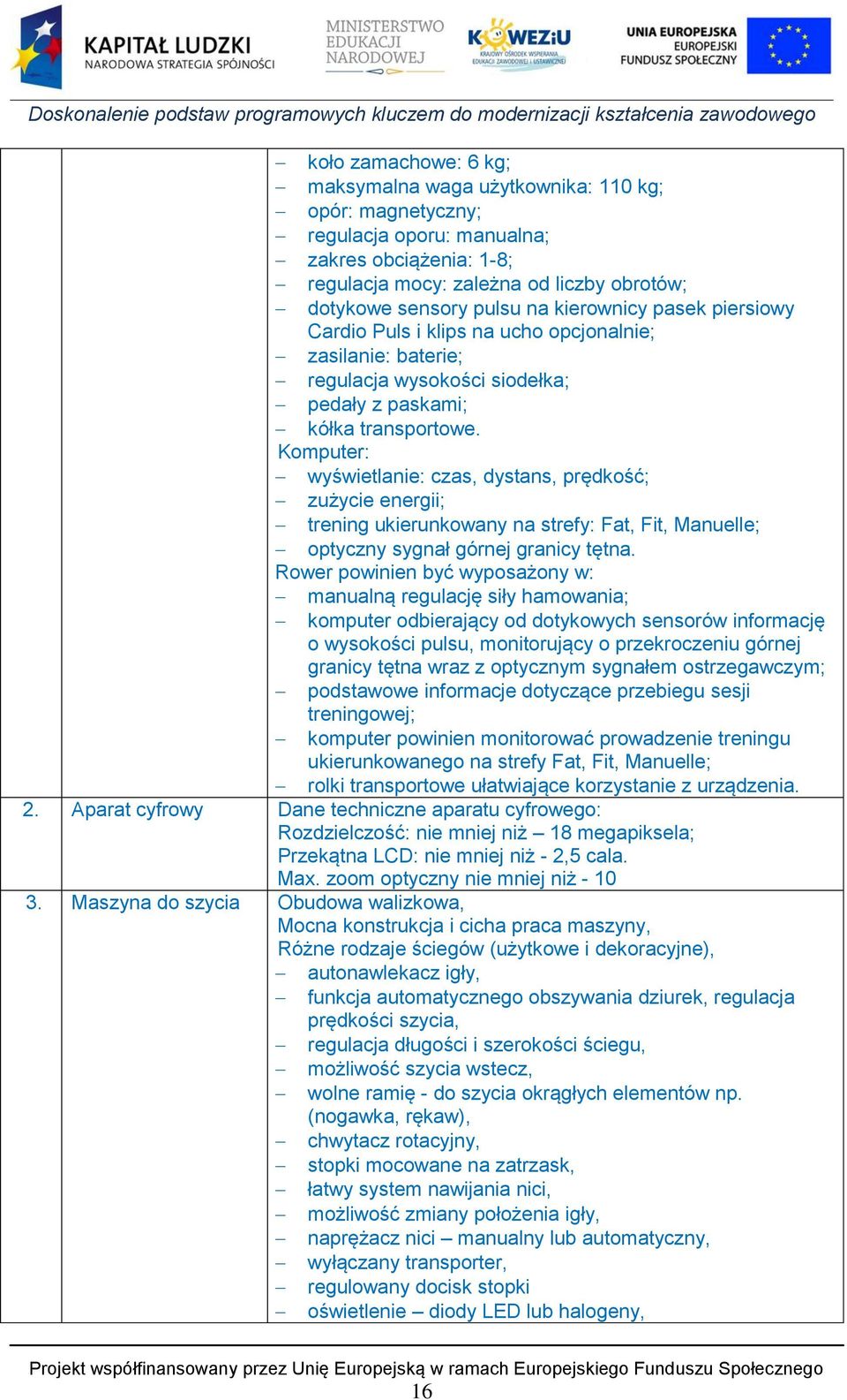 Komputer: wyświetlanie: czas, dystans, prędkość; zużycie energii; trening ukierunkowany na strefy: Fat, Fit, Manuelle; optyczny sygnał górnej granicy tętna.