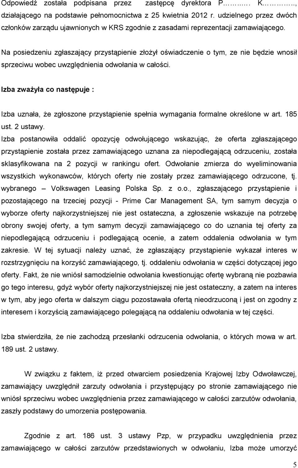 Na posiedzeniu zgłaszający przystąpienie złoŝył oświadczenie o tym, ze nie będzie wnosił sprzeciwu wobec uwzględnienia odwołania w całości.