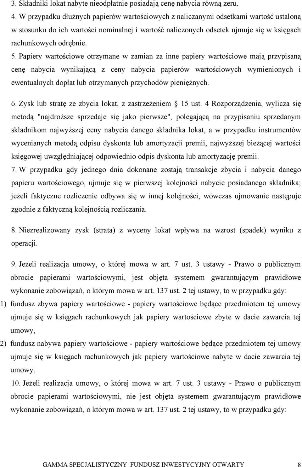 Papiery wartościowe otrzymane w zamian za inne papiery wartościowe mają przypisaną cenę nabycia wynikającą z ceny nabycia papierów wartościowych wymienionych i ewentualnych dopłat lub otrzymanych