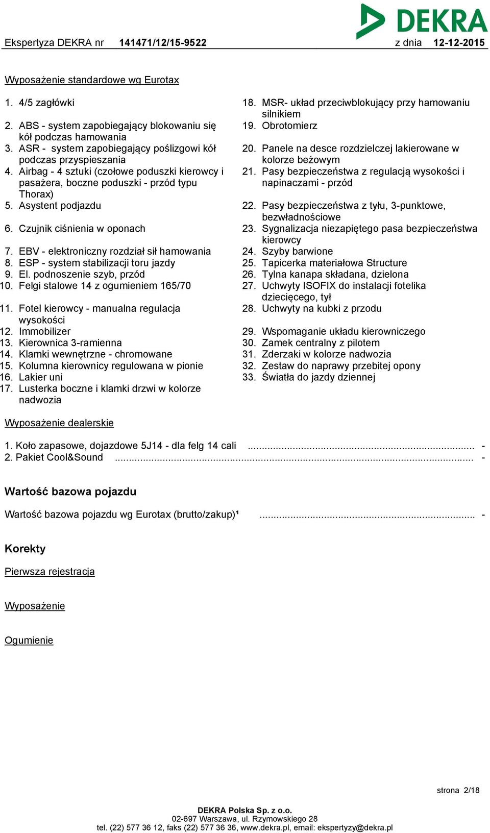 EBV - elektroniczny rozdział sił hamowania ESP - system stabilizacji toru jazdy El. podnoszenie szyb, przód Felgi stalowe 14 z ogumieniem 165/70 11. Fotel kierowcy - manualna regulacja wysokości 12.