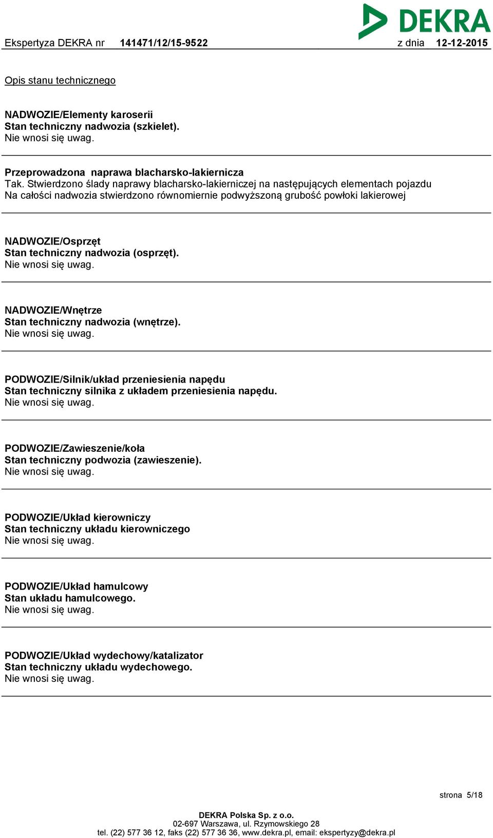 techniczny nadwozia (osprzęt). Nie wnosi się uwag. NADWOZIE/Wnętrze Stan techniczny nadwozia (wnętrze). Nie wnosi się uwag. PODWOZIE/Silnik/układ przeniesienia napędu Stan techniczny silnika z układem przeniesienia napędu.