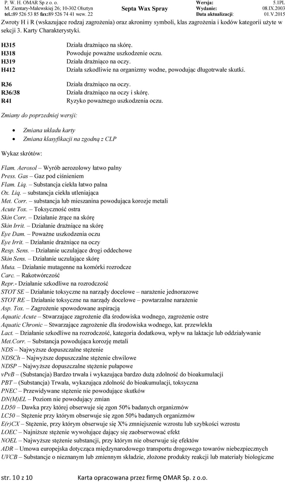 R41 Ryzyko poważnego uszkodzenia oczu. Zmiany do poprzedniej wersji: Zmiana układu karty Zmiana klasyfikacji na zgodną z CLP Wykaz skrótów: Flam. Aerosol Wyrób aerozolowy łatwo palny Press.