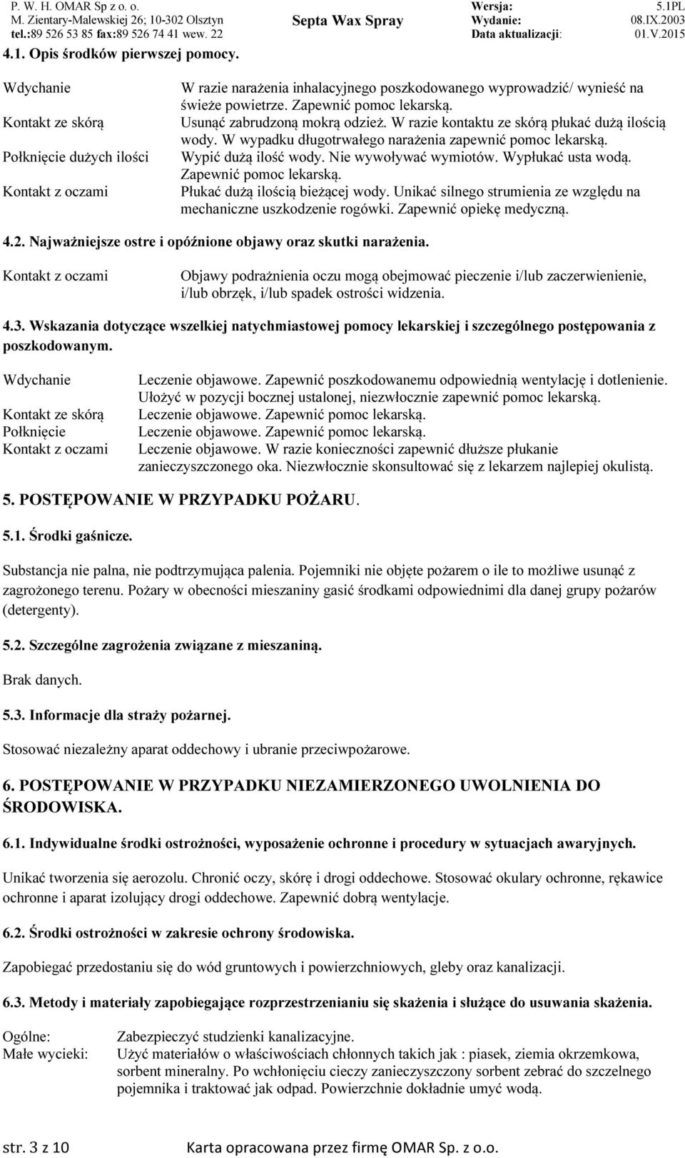 Nie wywoływać wymiotów. Wypłukać usta wodą. Zapewnić pomoc lekarską. Płukać dużą ilością bieżącej wody. Unikać silnego strumienia ze względu na mechaniczne uszkodzenie rogówki.