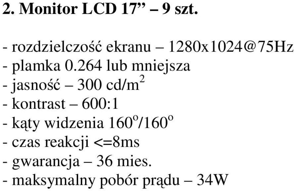 264 lub mniejsza - jasność 300 cd/m 2 - kontrast 600:1 -