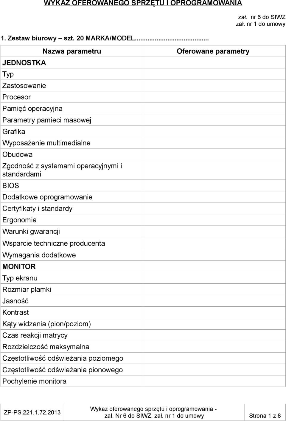 standardami BIOS Dodatkowe oprogramowanie Certyfikaty i standardy Ergonomia Warunki gwarancji Wsparcie techniczne producenta Wymagania dodatkowe MONITOR Typ ekranu Rozmiar