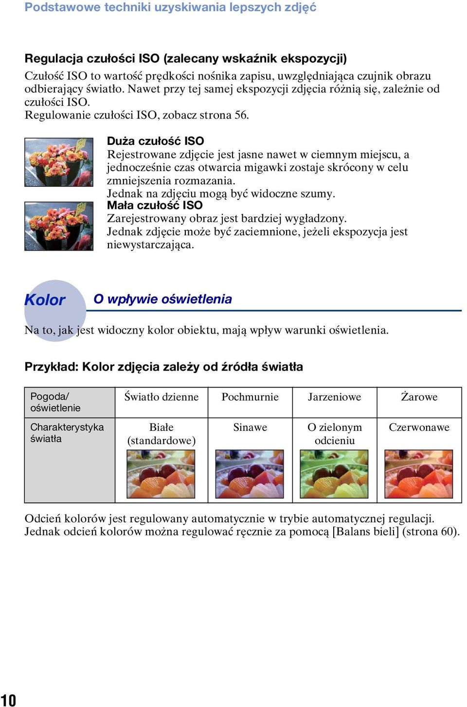 Duża czułość ISO Rejestrowane zdjęcie jest jasne nawet w ciemnym miejscu, a jednocześnie czas otwarcia migawki zostaje skrócony w celu zmniejszenia rozmazania.