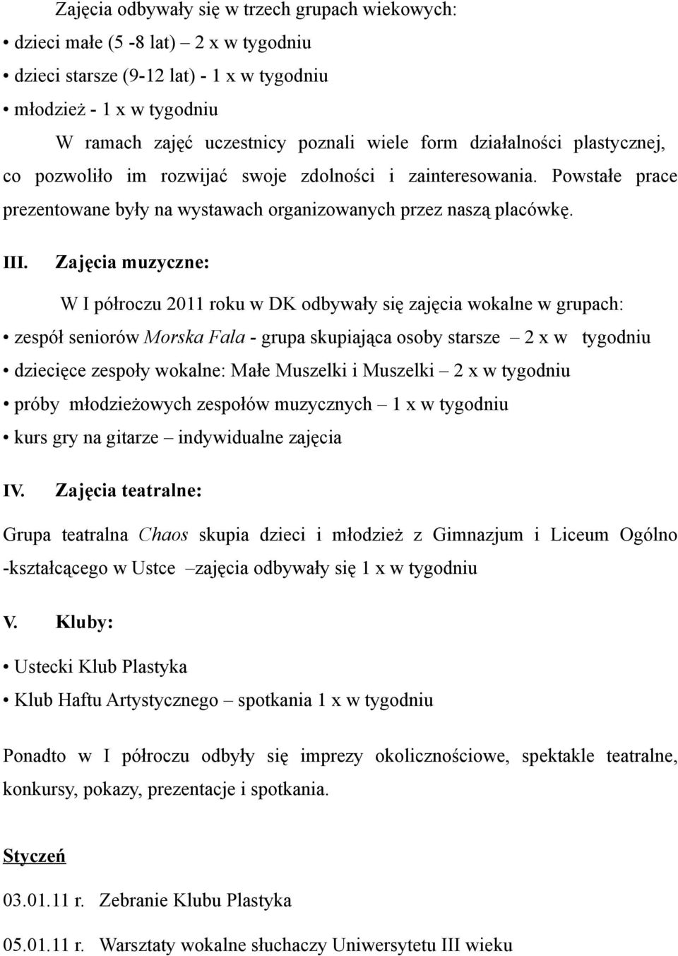 Zajęcia muzyczne: W I półroczu 2011 roku w DK odbywały się zajęcia wokalne w grupach: zespół seniorów Morska Fala - grupa skupiająca osoby starsze 2 x w tygodniu dziecięce zespoły wokalne: Małe