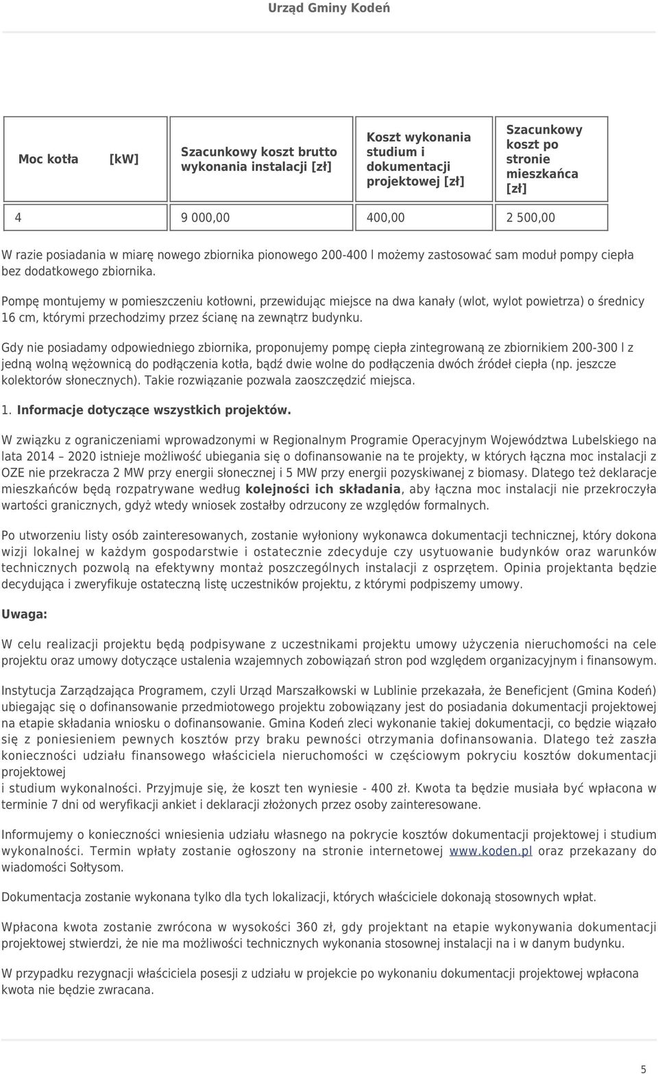 Pompę montujemy w pomieszczeniu kotłowni, przewidując miejsce na dwa kanały (wlot, wylot powietrza) o średnicy 16 cm, którymi przechodzimy przez ścianę na zewnątrz budynku.