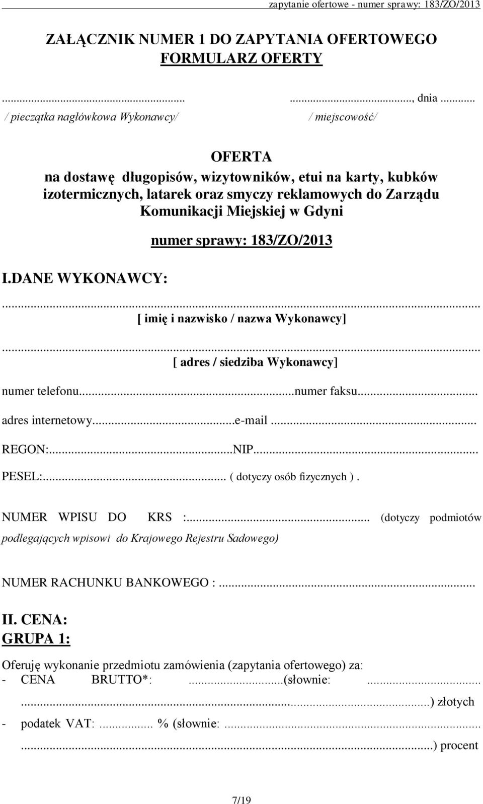 DANE WYKONAWCY: numer sprawy: 183/ZO/2013... [ imię i nazwisko / nazwa Wykonawcy]... [ adres / siedziba Wykonawcy] numer telefonu...numer faksu... adres internetowy...e-mail... REGON:...NIP... PESEL:.