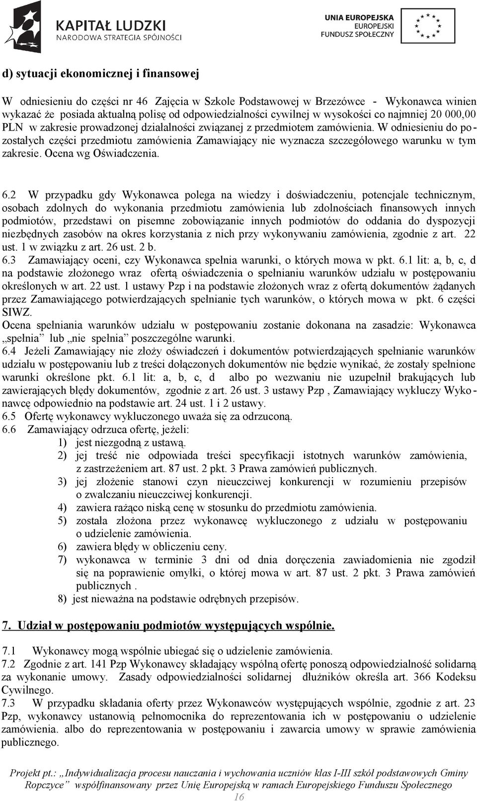 W odniesieniu do pozostałych części przedmiotu zamówienia Zamawiający nie wyznacza szczegółowego warunku w tym zakresie. Ocena wg Oświadczenia. 6.