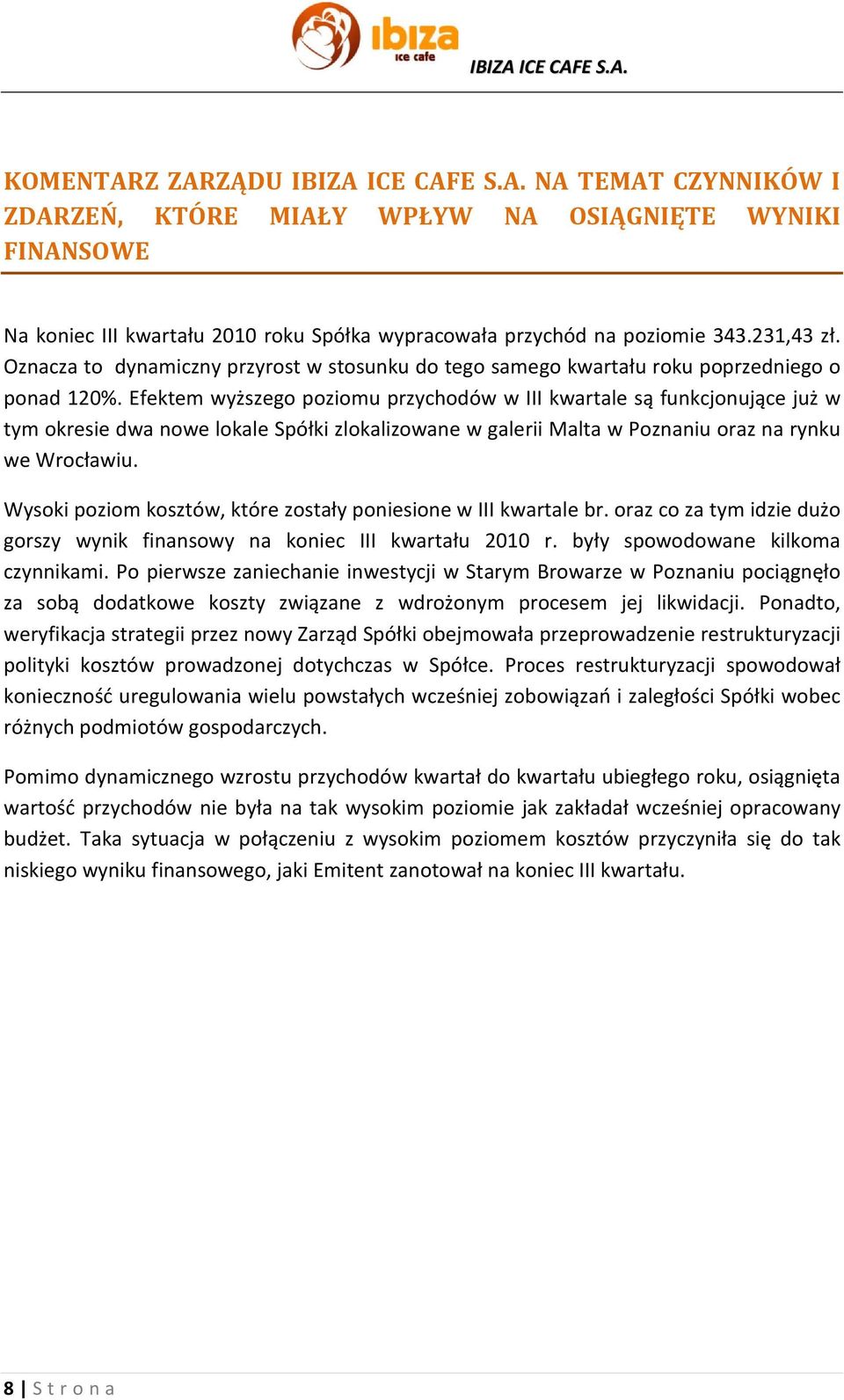 Efektem wyższego poziomu przychodów w III kwartale są funkcjonujące już w tym okresie dwa nowe lokale Spółki zlokalizowane w galerii Malta w Poznaniu oraz na rynku we Wrocławiu.