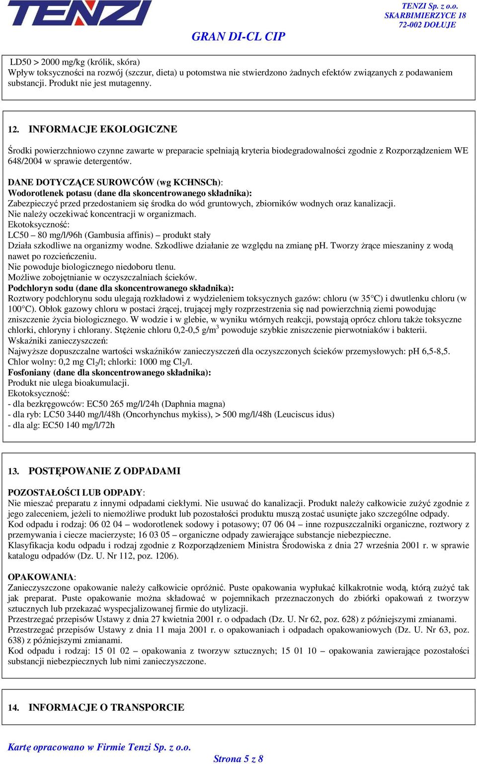 DANE DOTYCZĄCE SUROWCÓW (wg KCHNSCh): Wodorotlenek potasu (dane dla skoncentrowanego składnika): Zabezpieczyć przed przedostaniem się środka do wód gruntowych, zbiorników wodnych oraz kanalizacji.