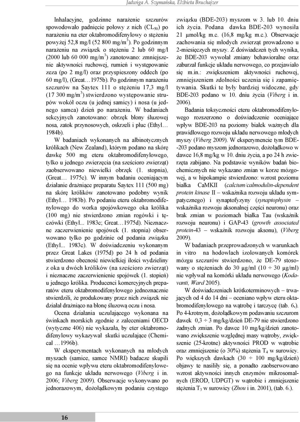 3 ). Po godzinnym narażeniu na związek o stężeniu 2 lub 60 mg/l (2000 lub 60 000 mg/m 3 ) zanotowano: zmniejszenie aktywności ruchowej, rumień i występowanie zeza (po 2 mg/l) oraz przyspieszony